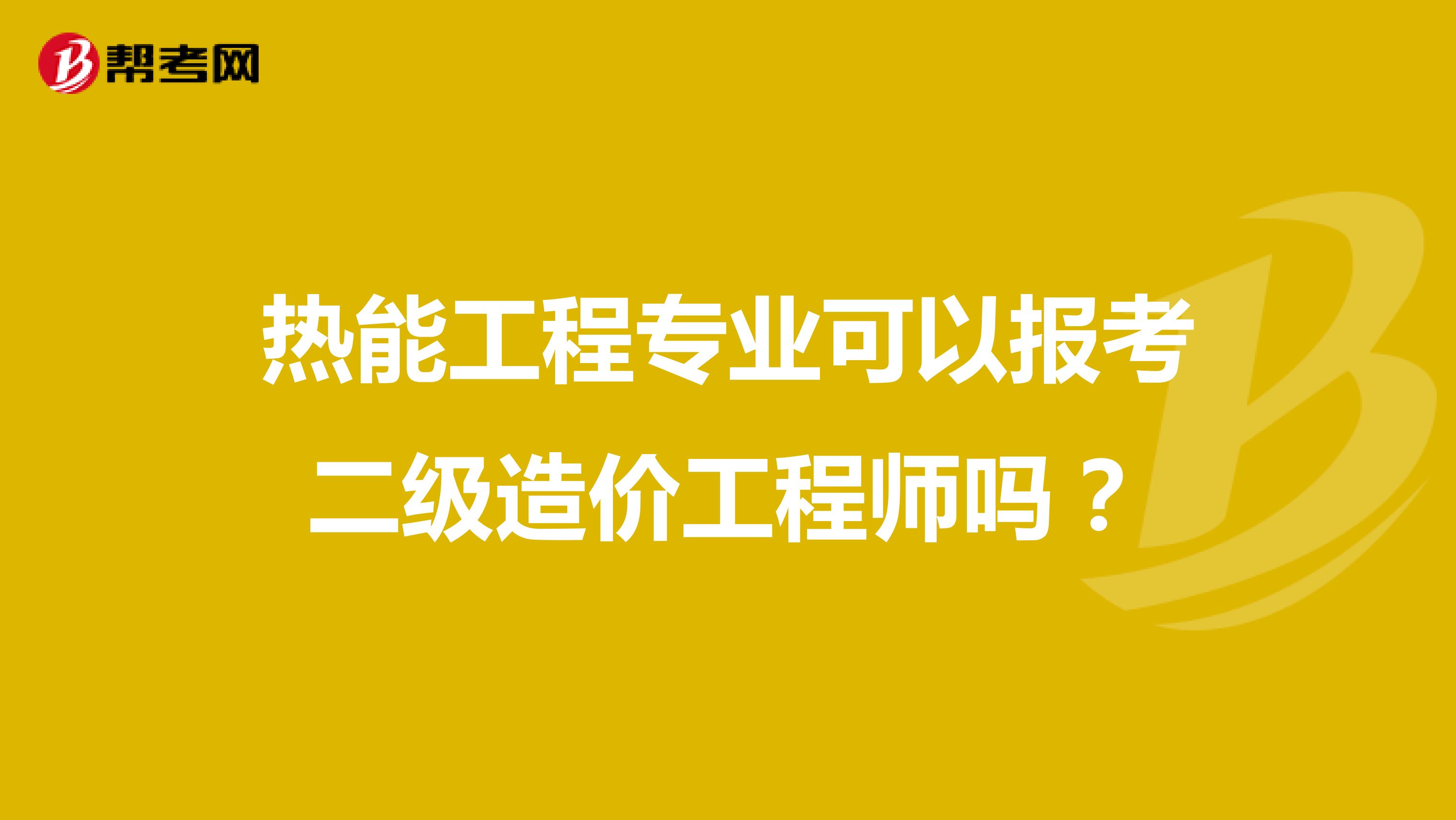 热能工程专业可以报考二级造价工程师吗?