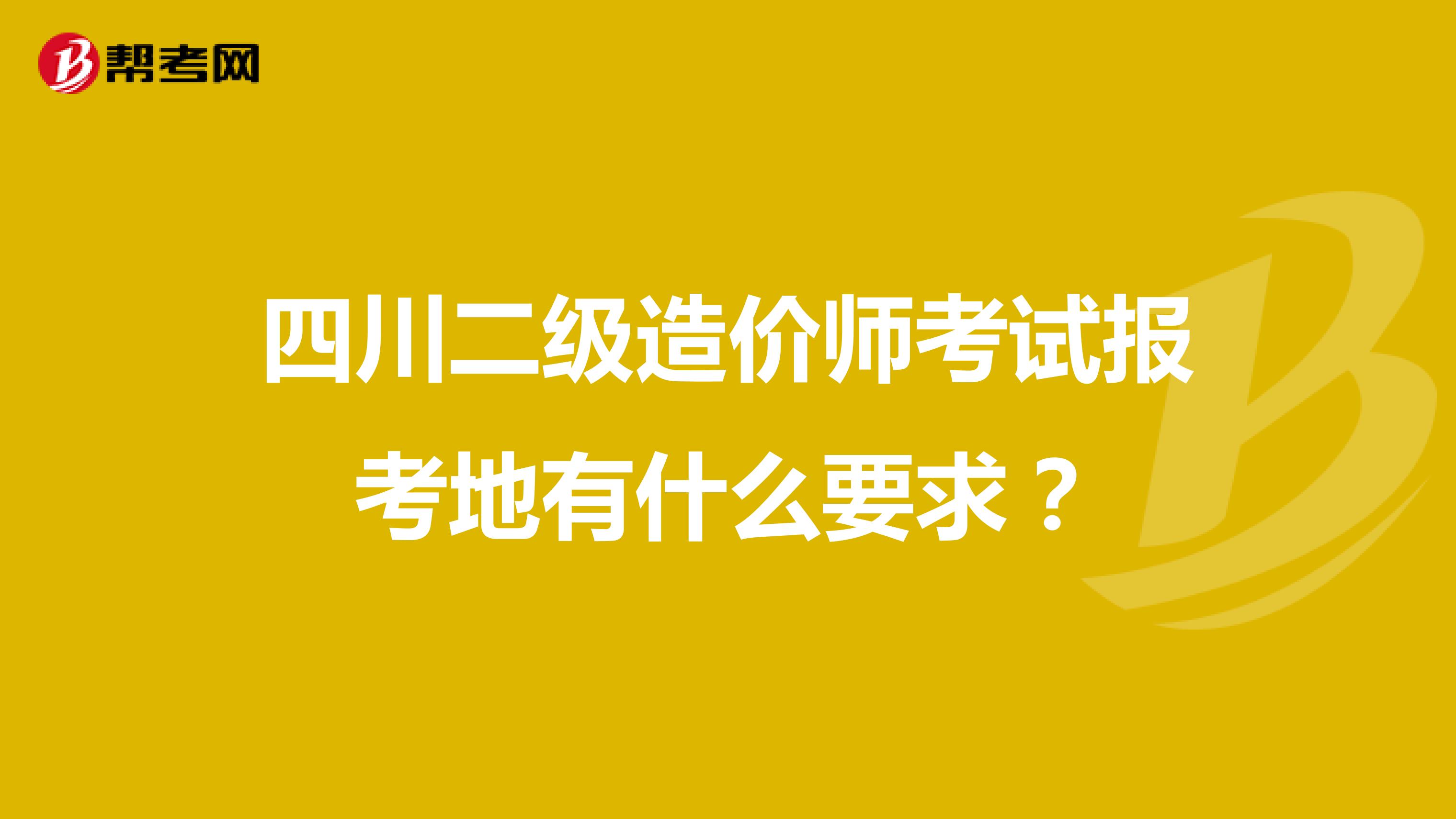 四川二级造价师考试报考地有什么要求？