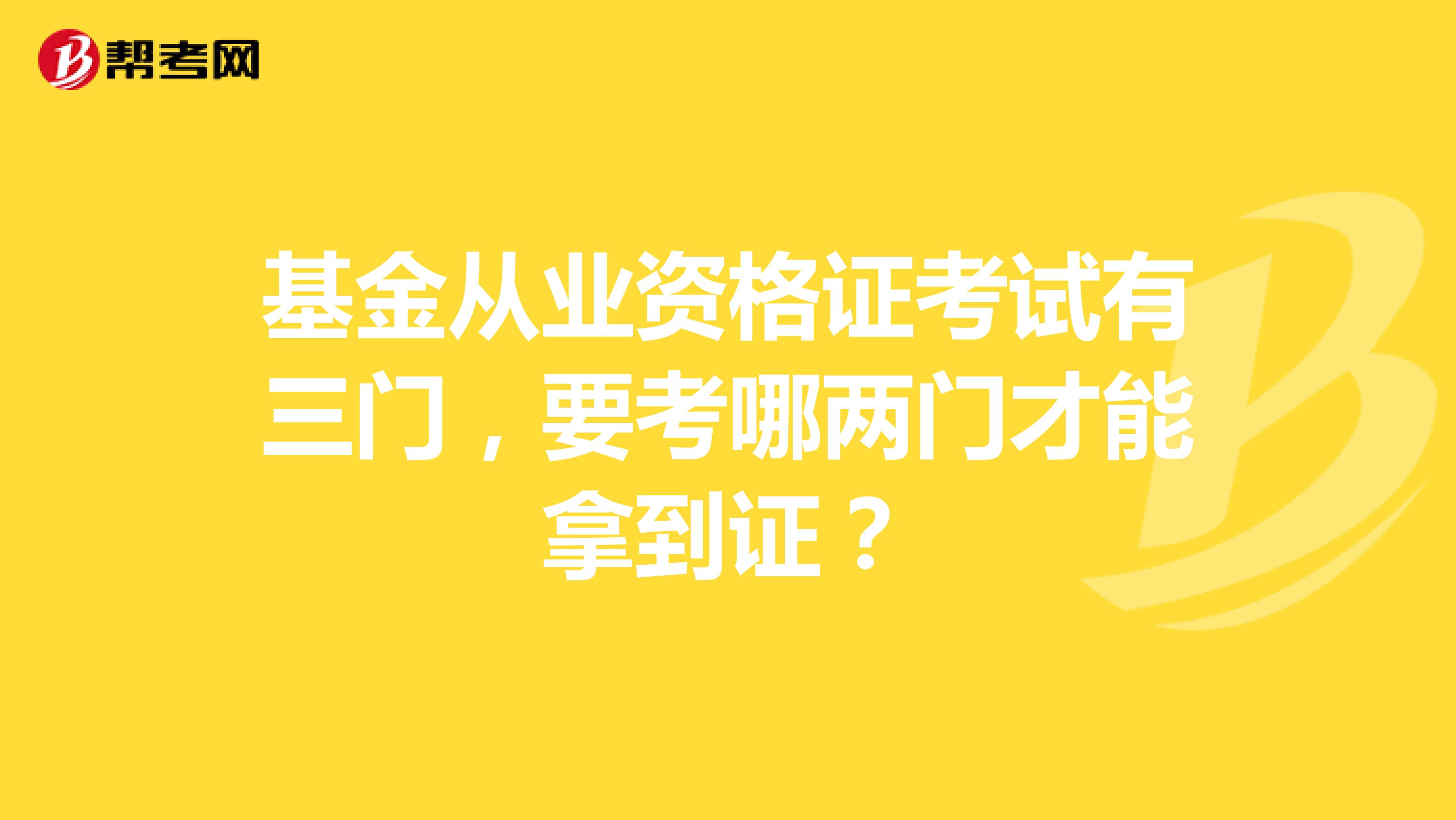 基金从业资格证考试有三门，要考哪两门才能拿到证？