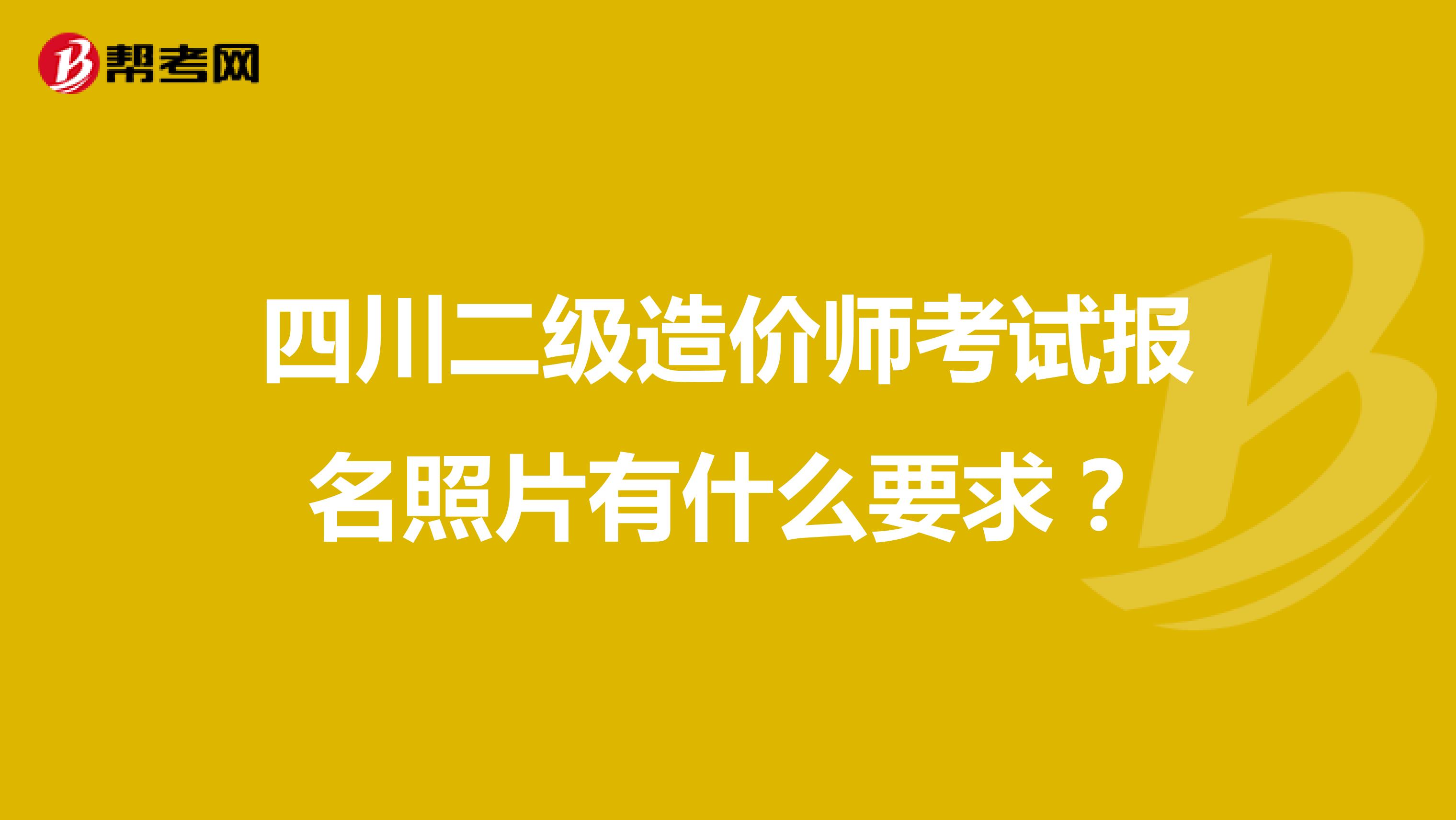 四川二级造价师考试报名照片有什么要求？