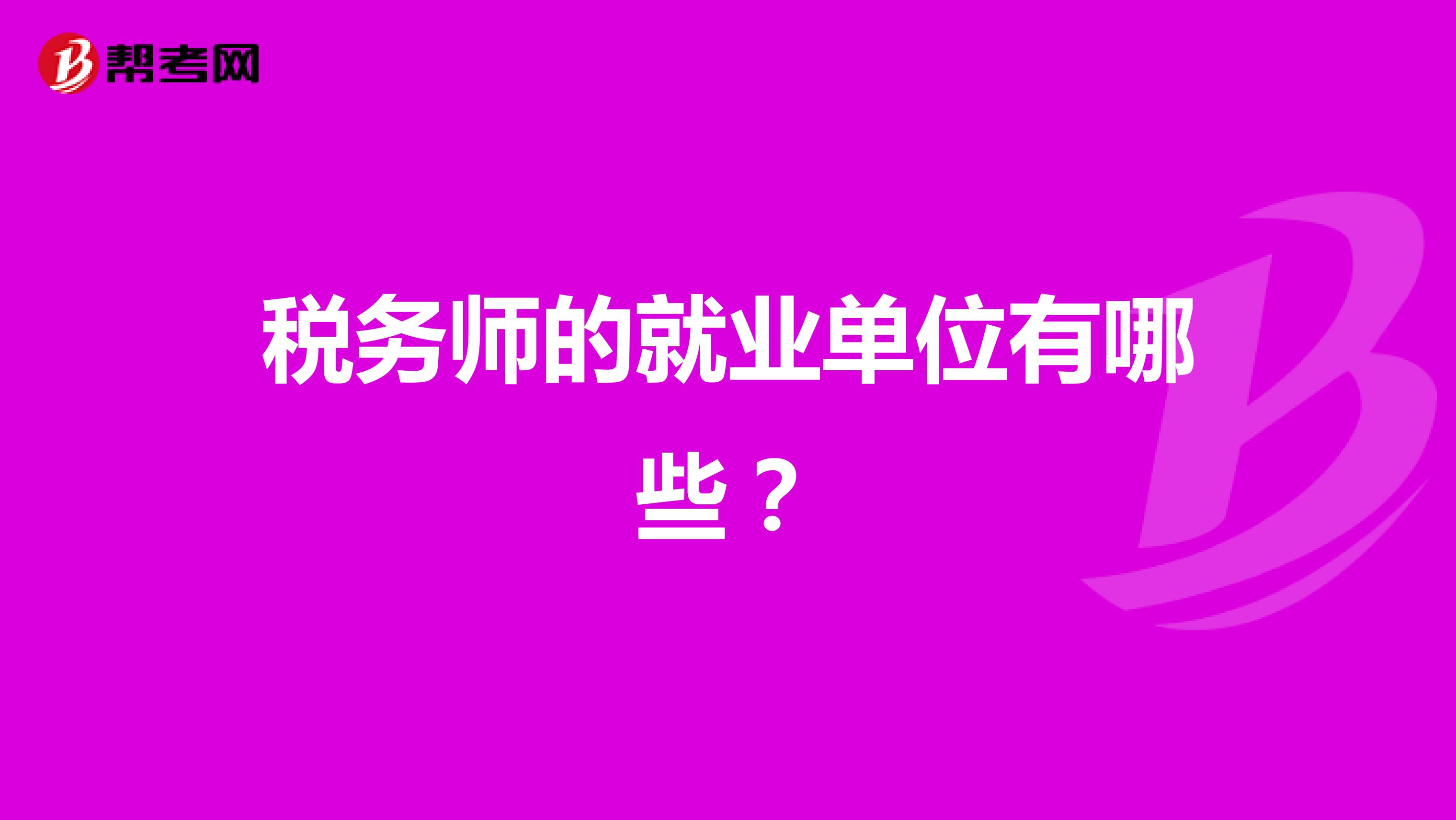 稅務(wù)師的就業(yè)單位有哪些？