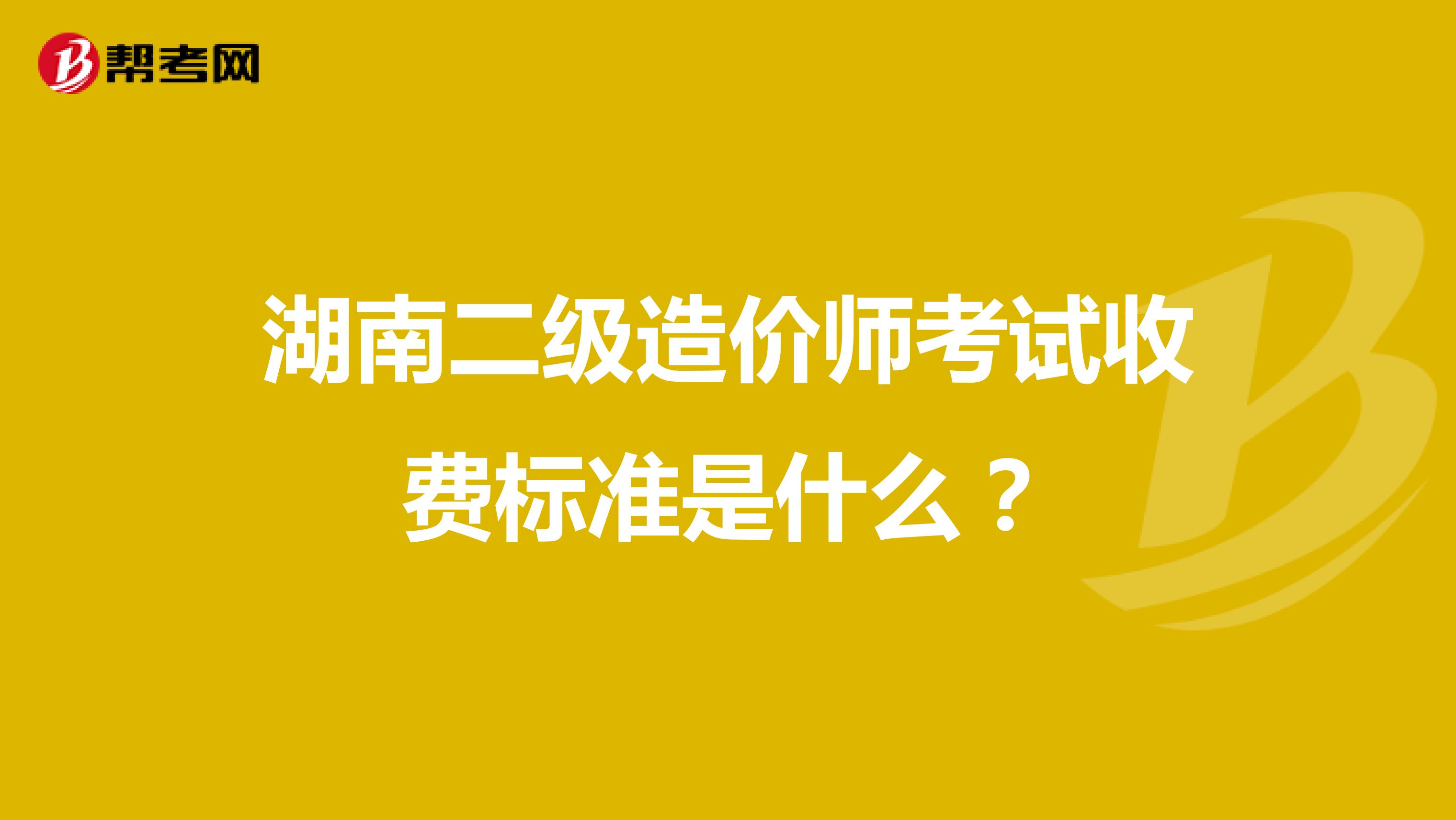 湖南二級造價師考試收費標準是什么？