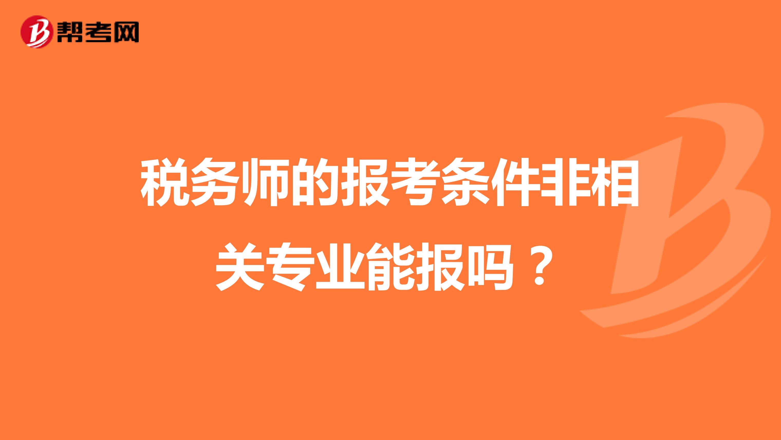 税务师的报考条件非相关专业能报吗？