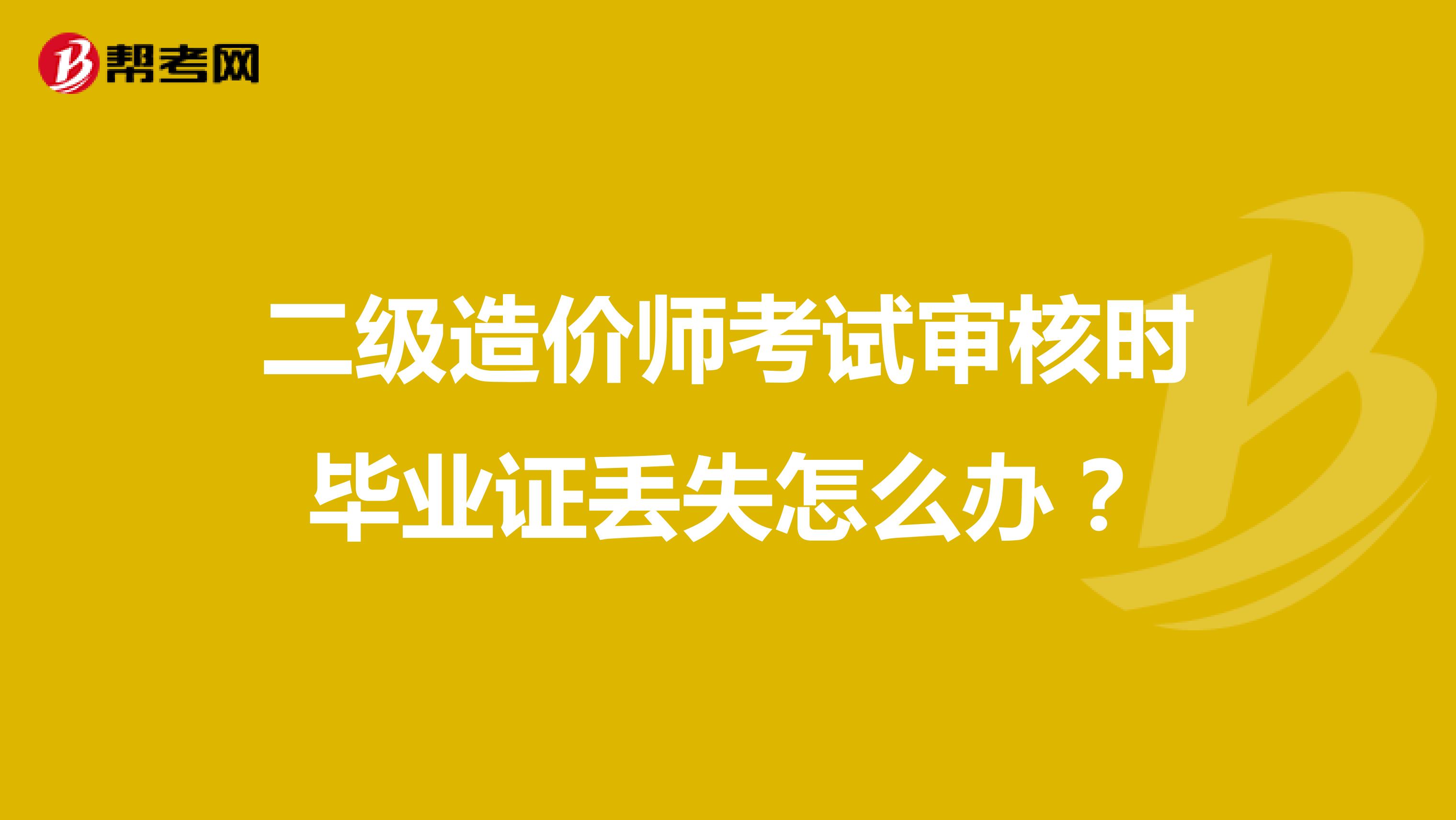 二级造价师考试审核时毕业证丢失怎么办？