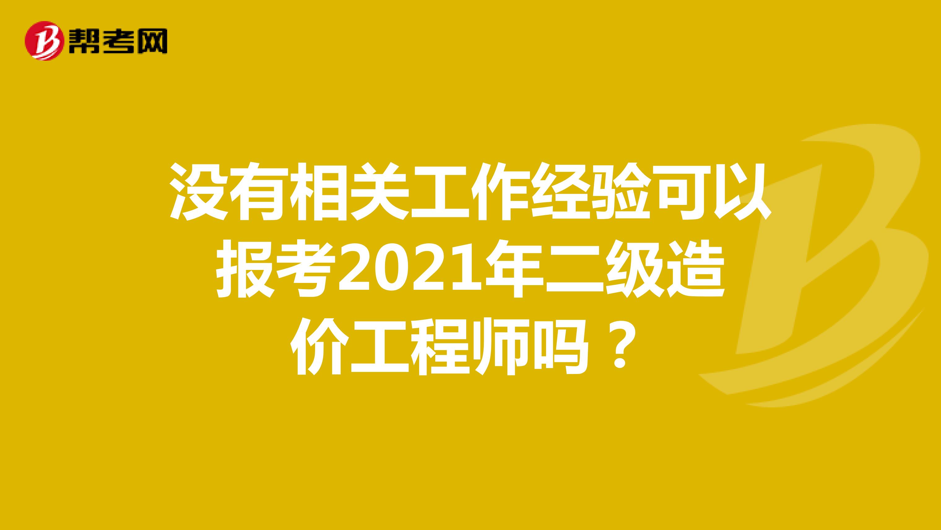 没有相关工作经验可以报考2021年二级造价工程师吗？