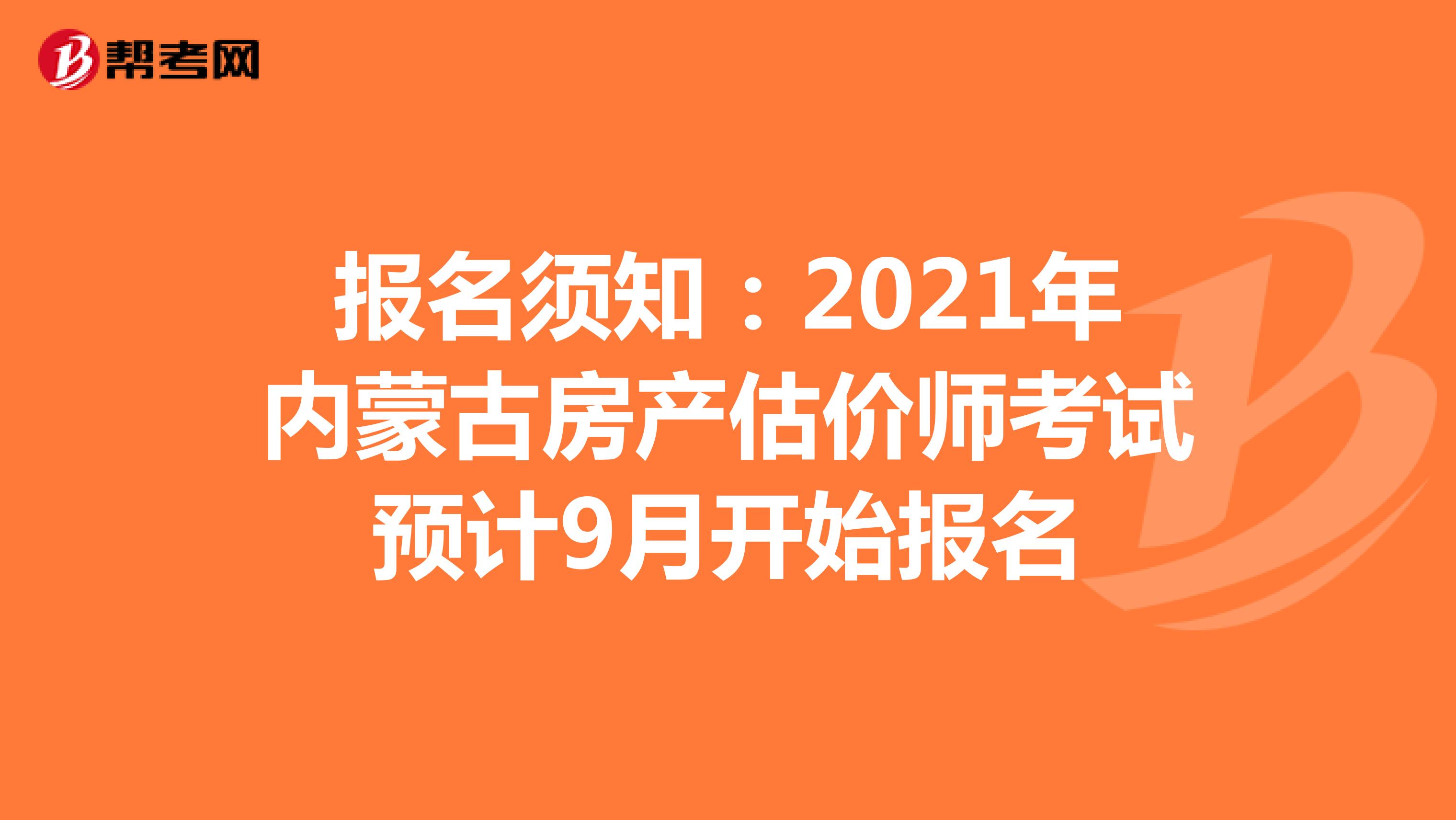 报名须知：2021年内蒙古房产估价师考试预计9月开始报名