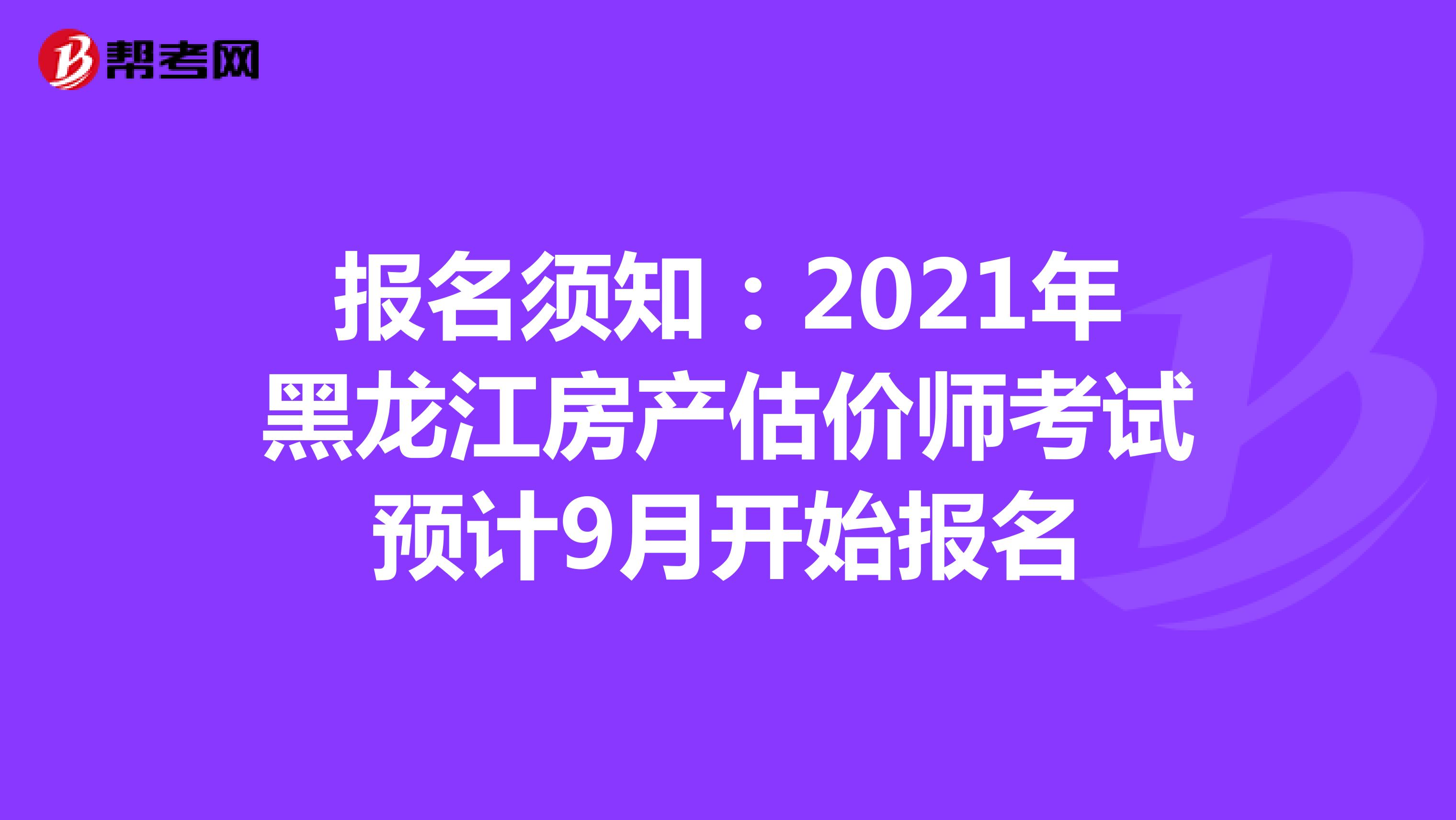 报名须知：2021年黑龙江房产估价师考试预计9月开始报名