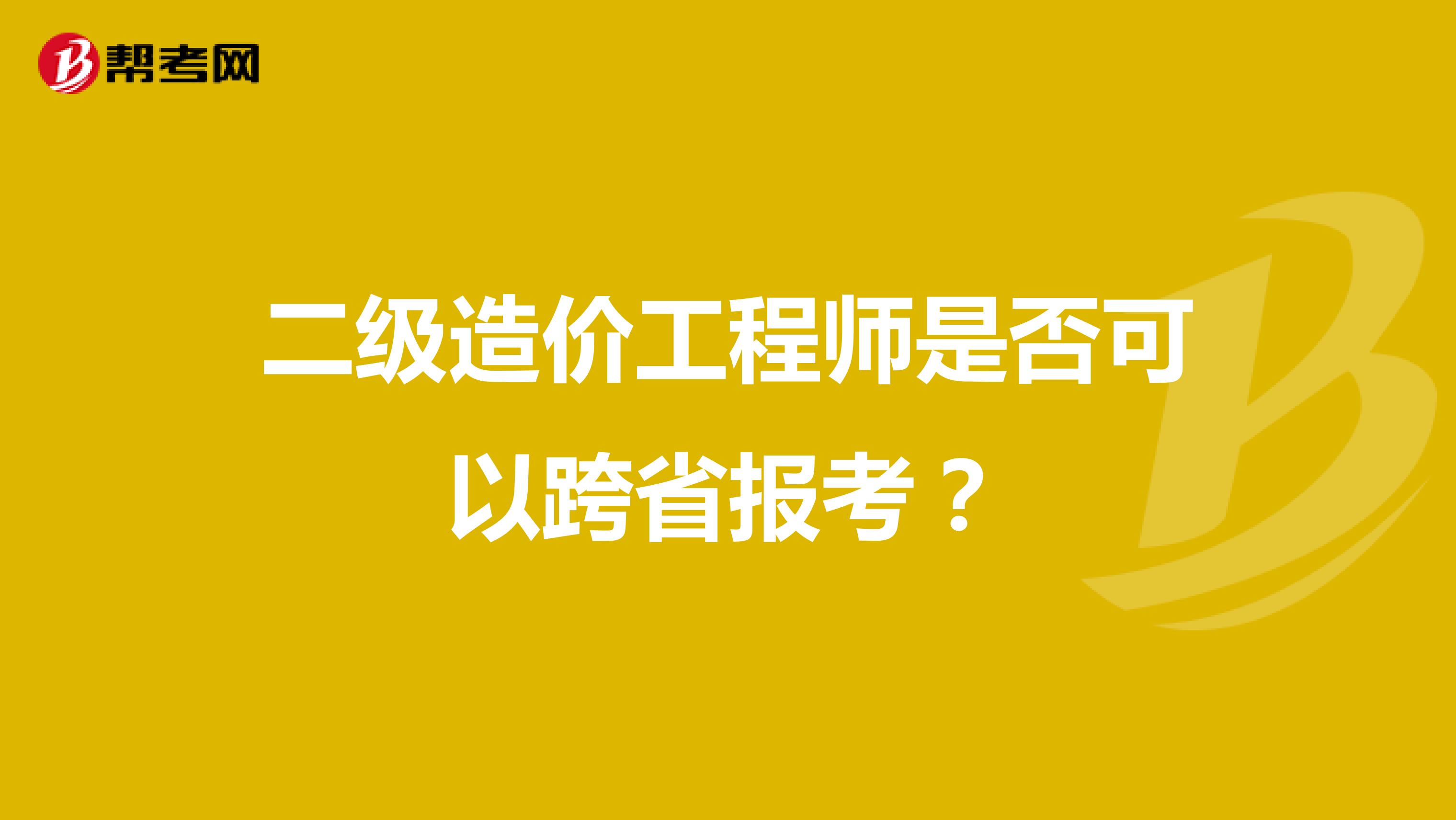 二级造价工程师是否可以跨省报考？