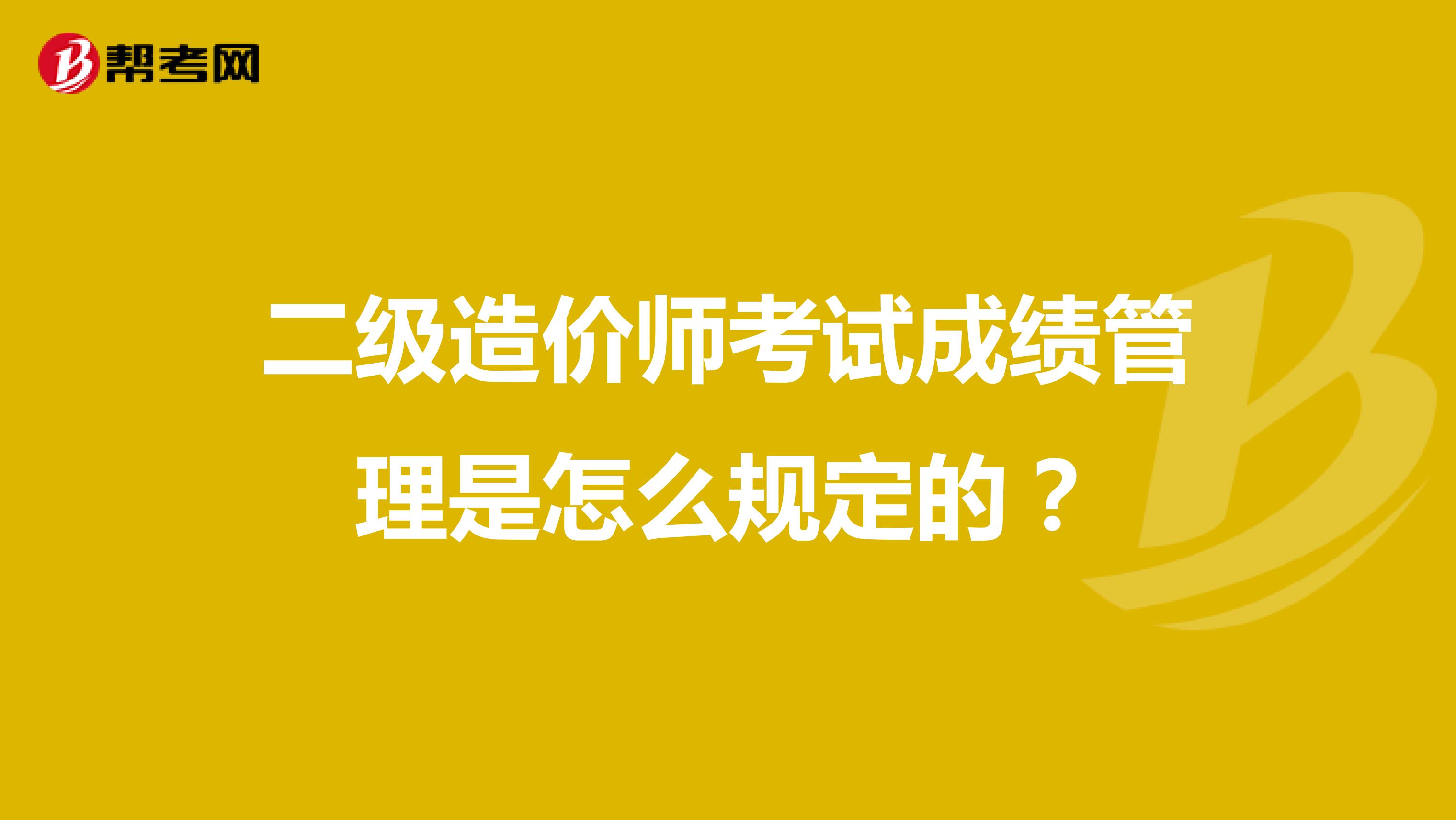 二级造价师考试成绩管理是怎么规定的？