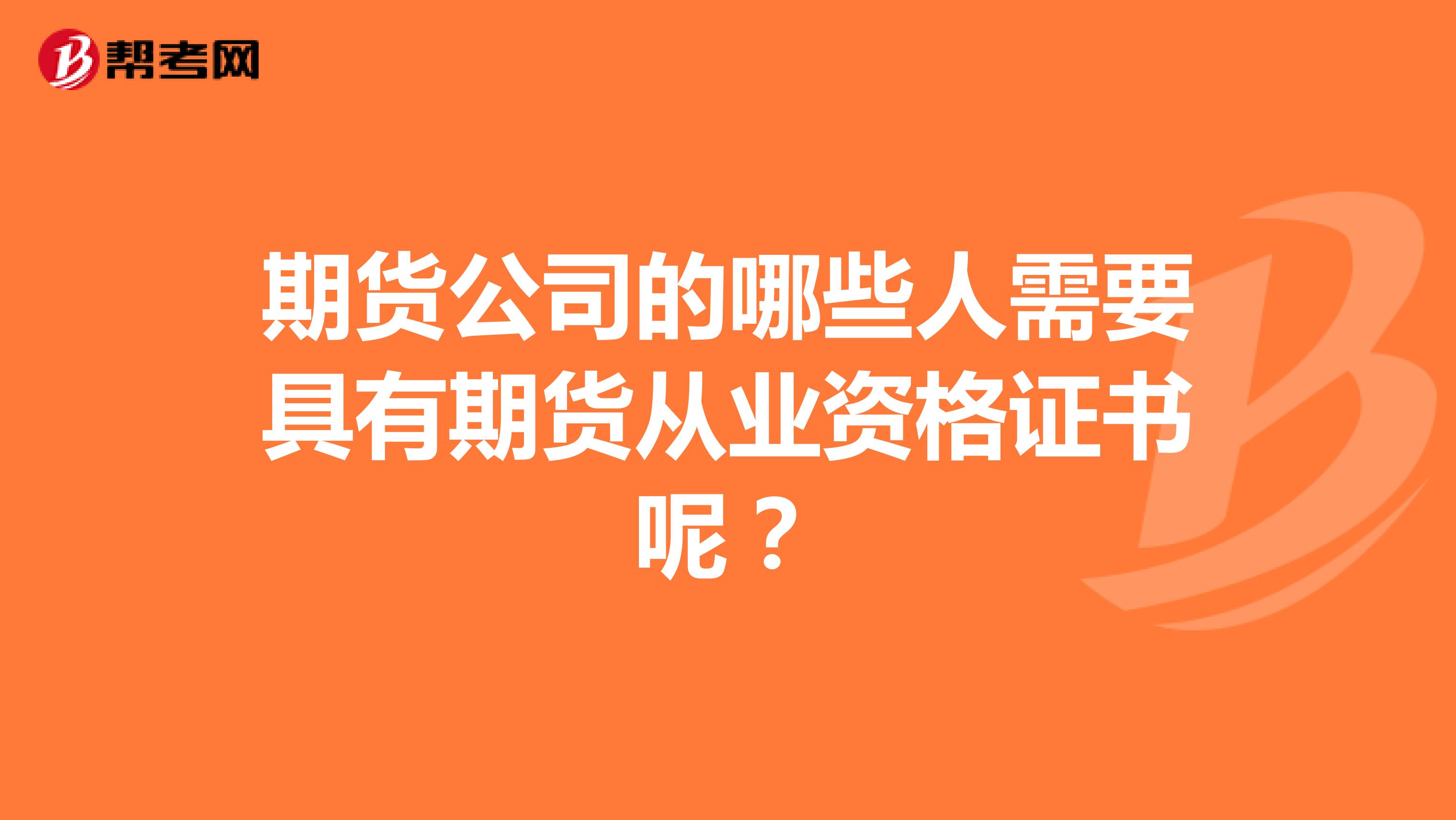 期货公司的哪些人需要具有期货从业资格证书呢？