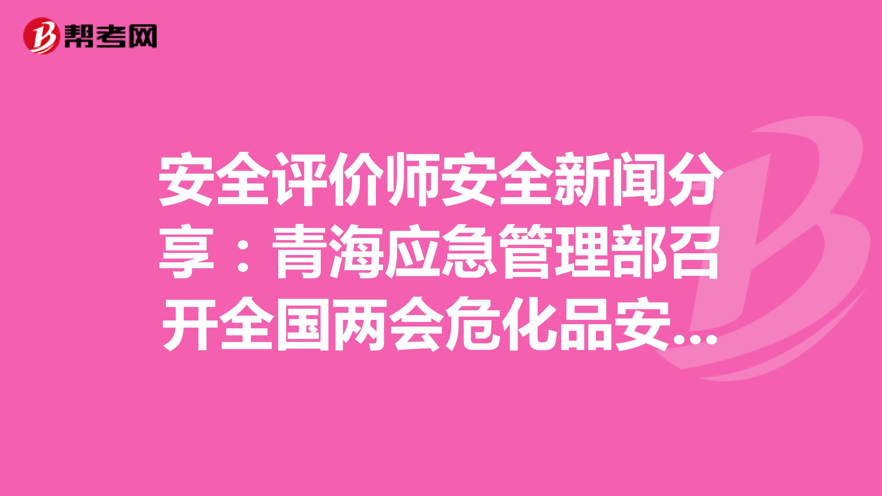 安全評價師安全新聞分享：青海應急管理部召開全國兩會危化品安全防范會議