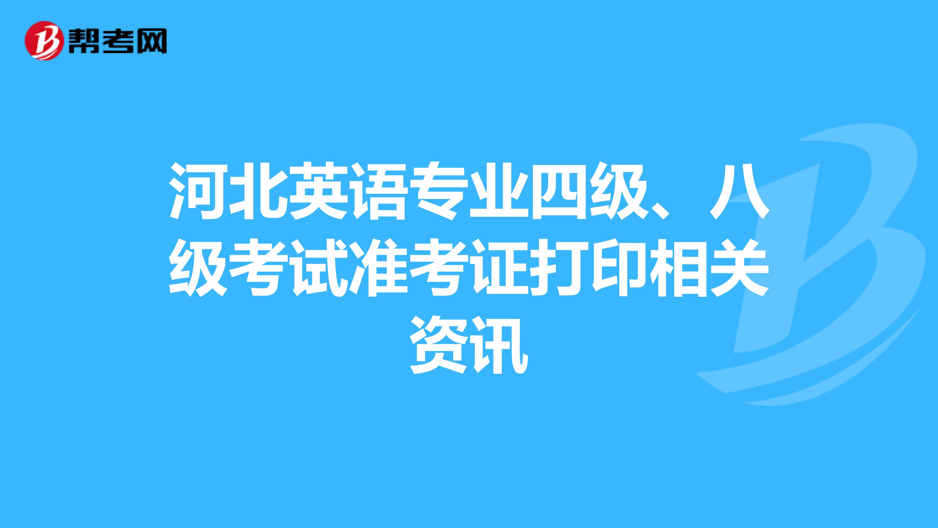 河北英语专业四级、八级考试准考证打印相关资讯