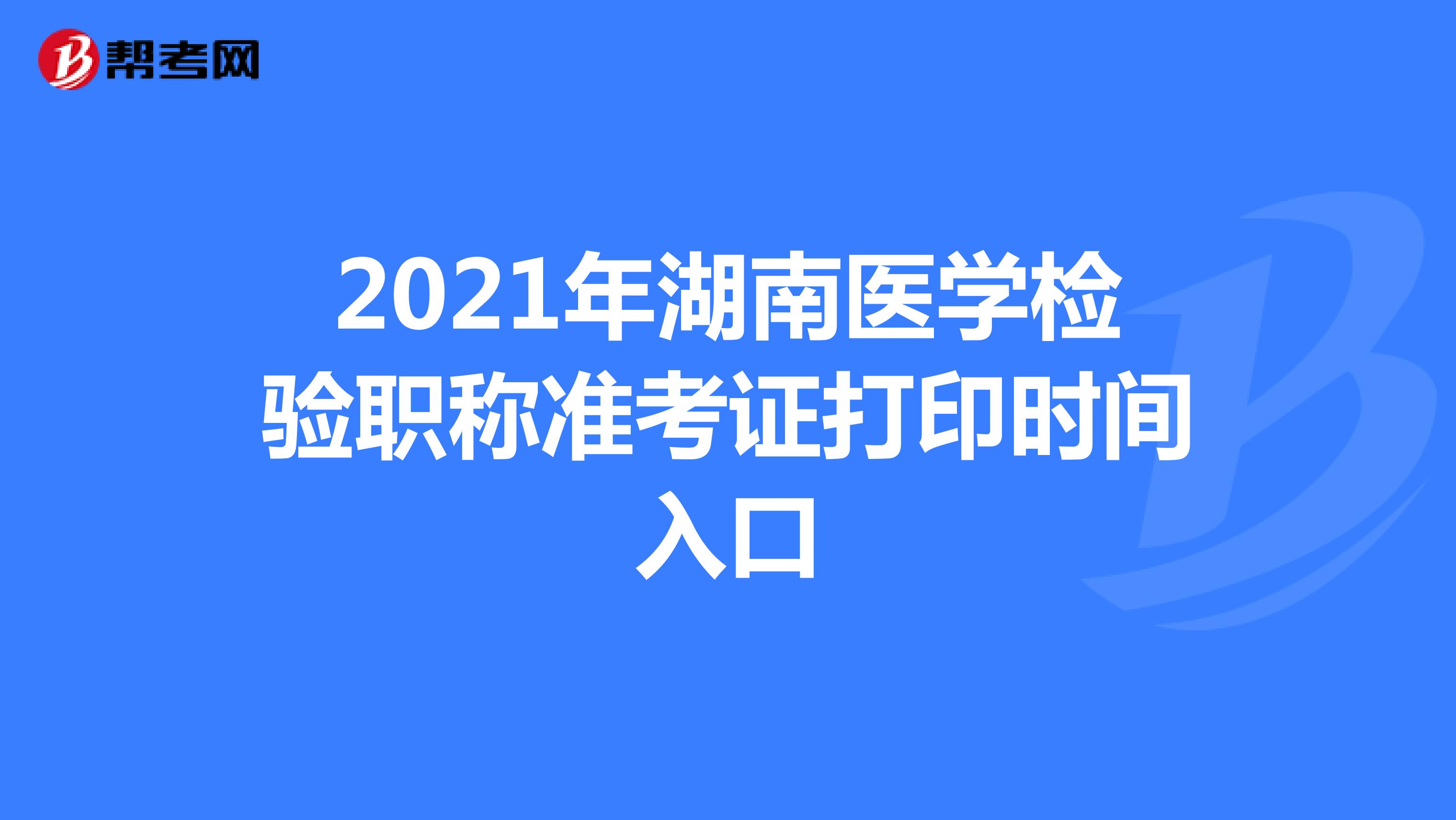 2021年湖南医学检验职称准考证打印时间入口