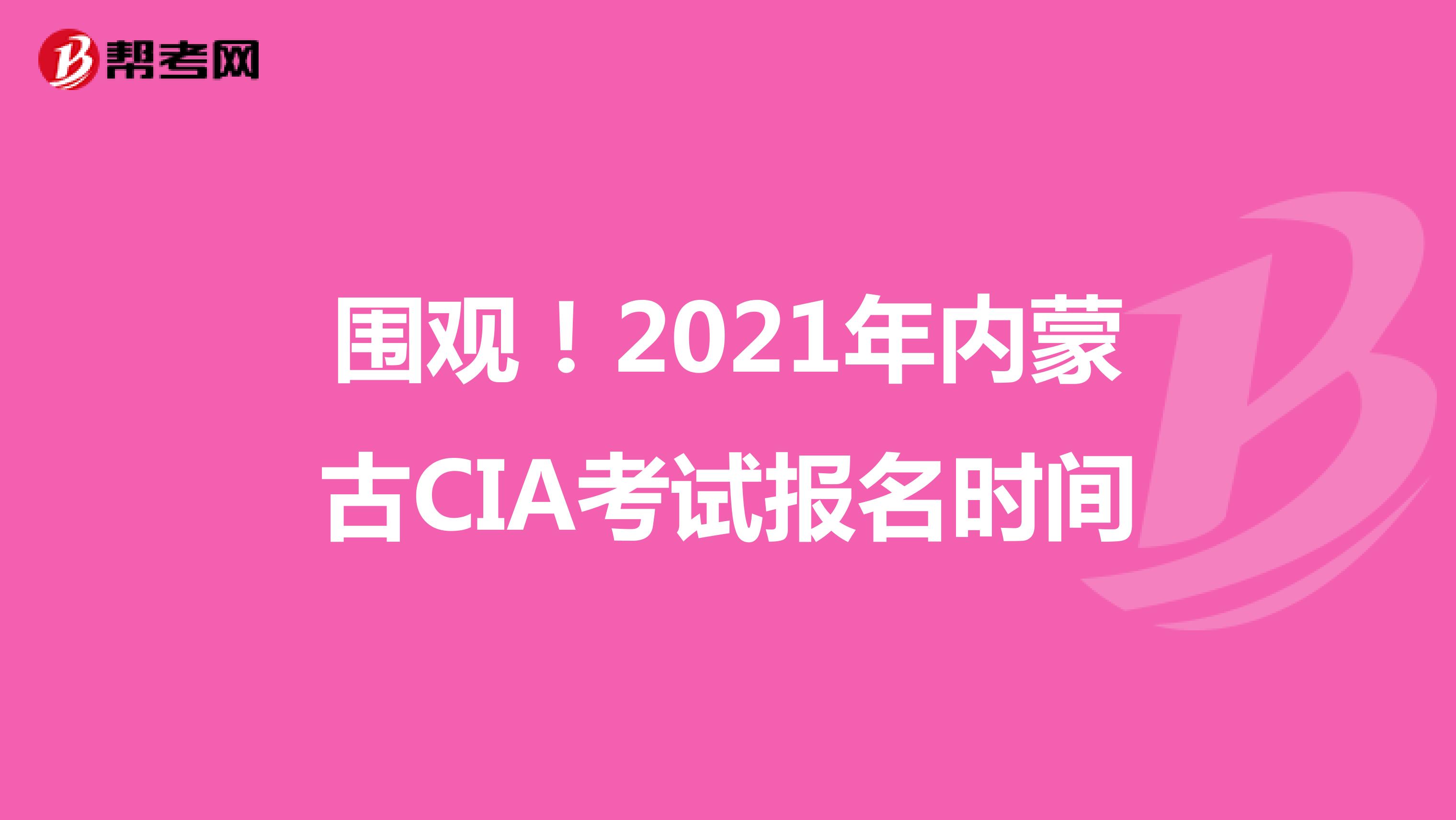 圍觀！2021年內蒙古CIA考試報名時間