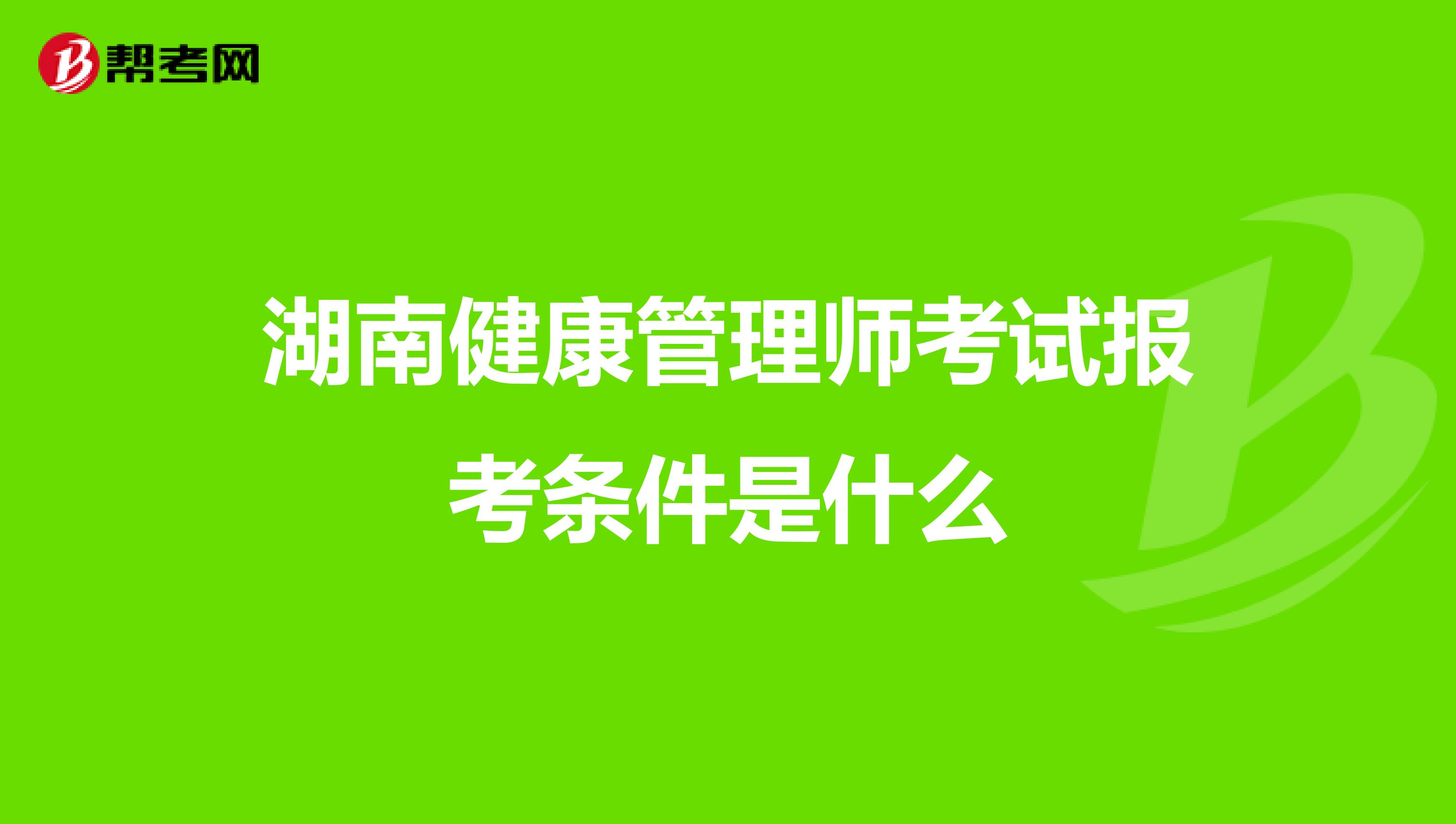 湖南健康管理师考试报考条件是什么