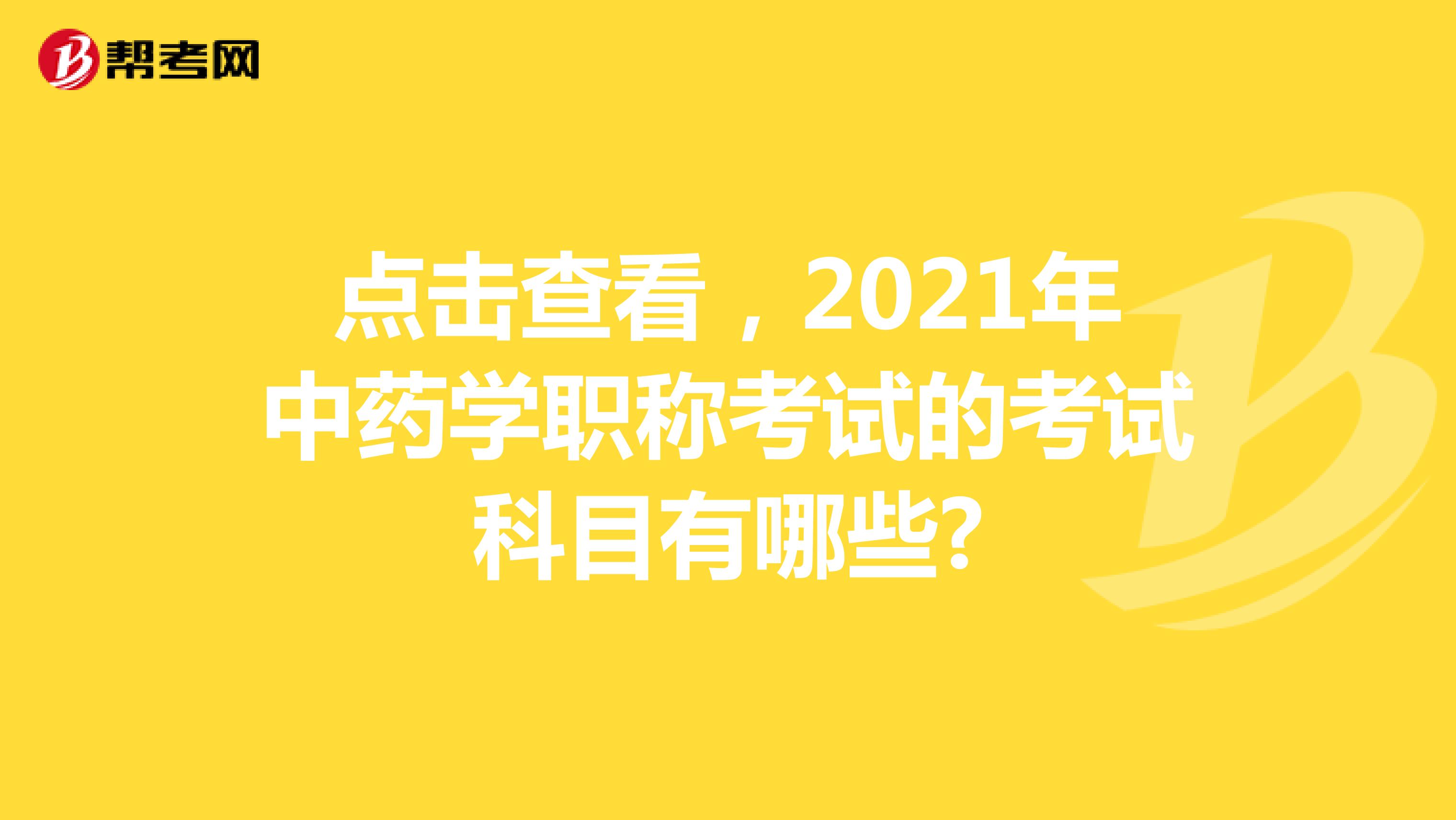 点击查看，2021年中药学职称考试的考试科目有哪些?
