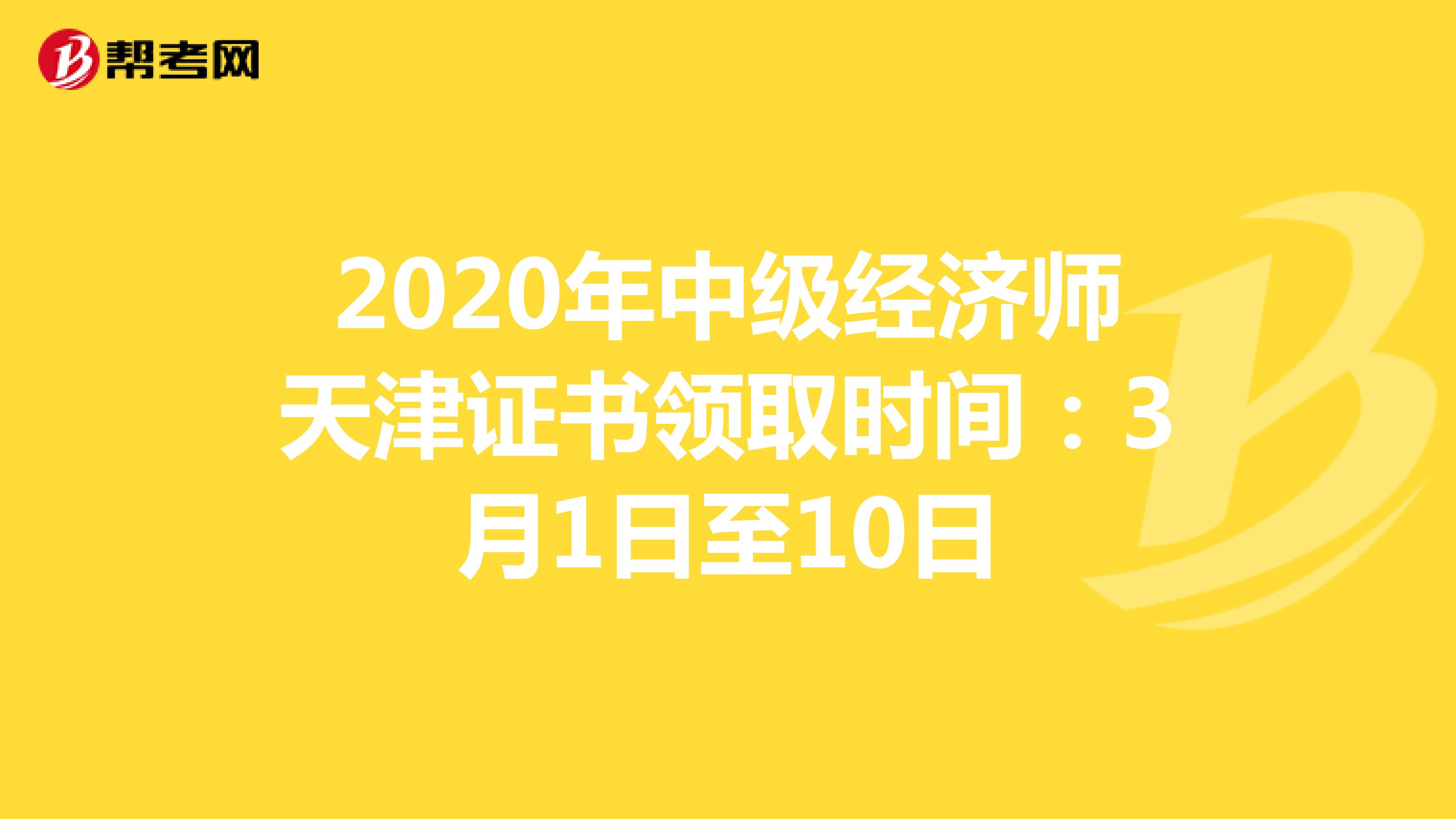 2020年中级经济师天津证书领取时间：3月1日至10日