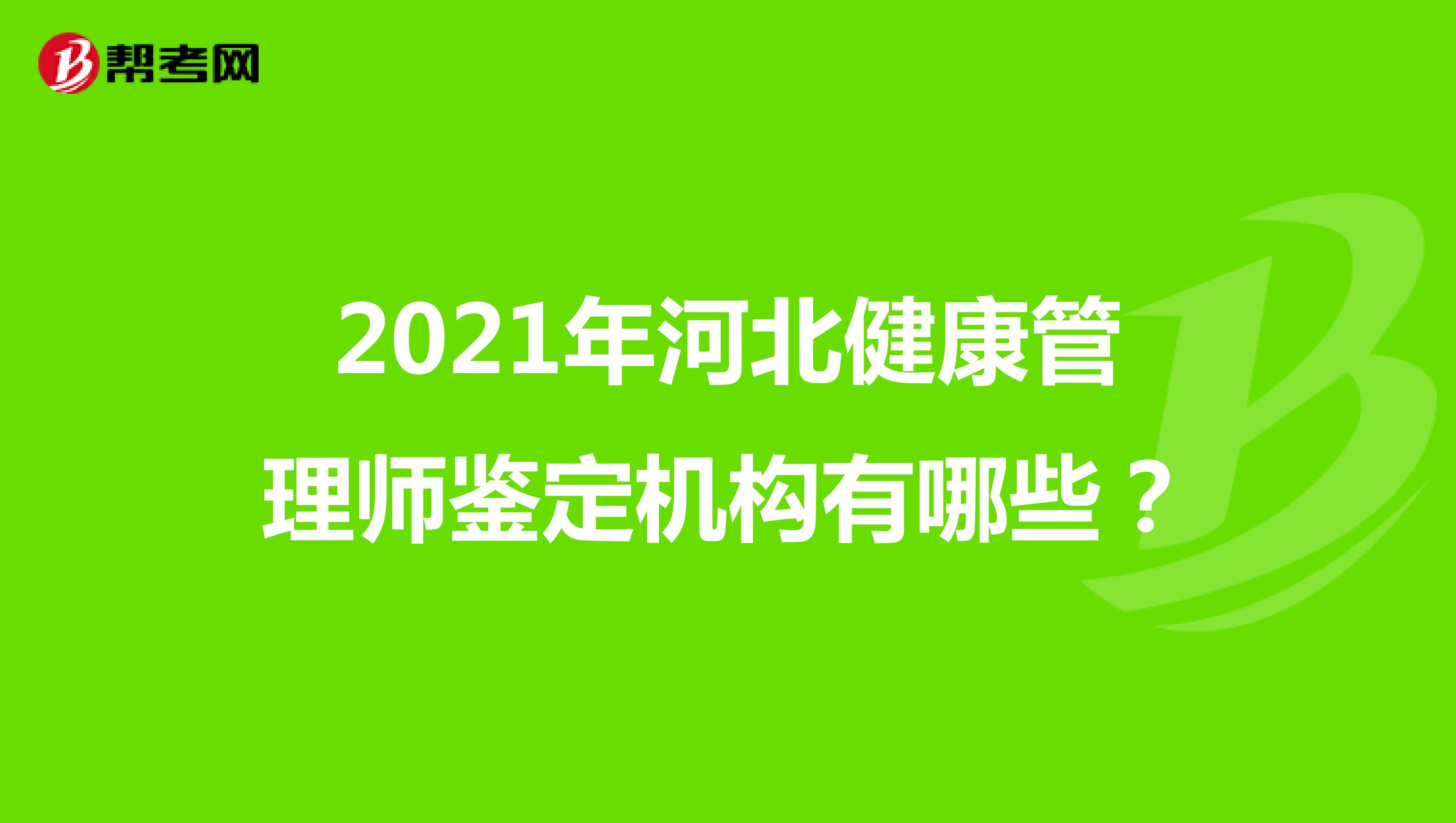 2021年河北健康管理师鉴定机构有哪些?