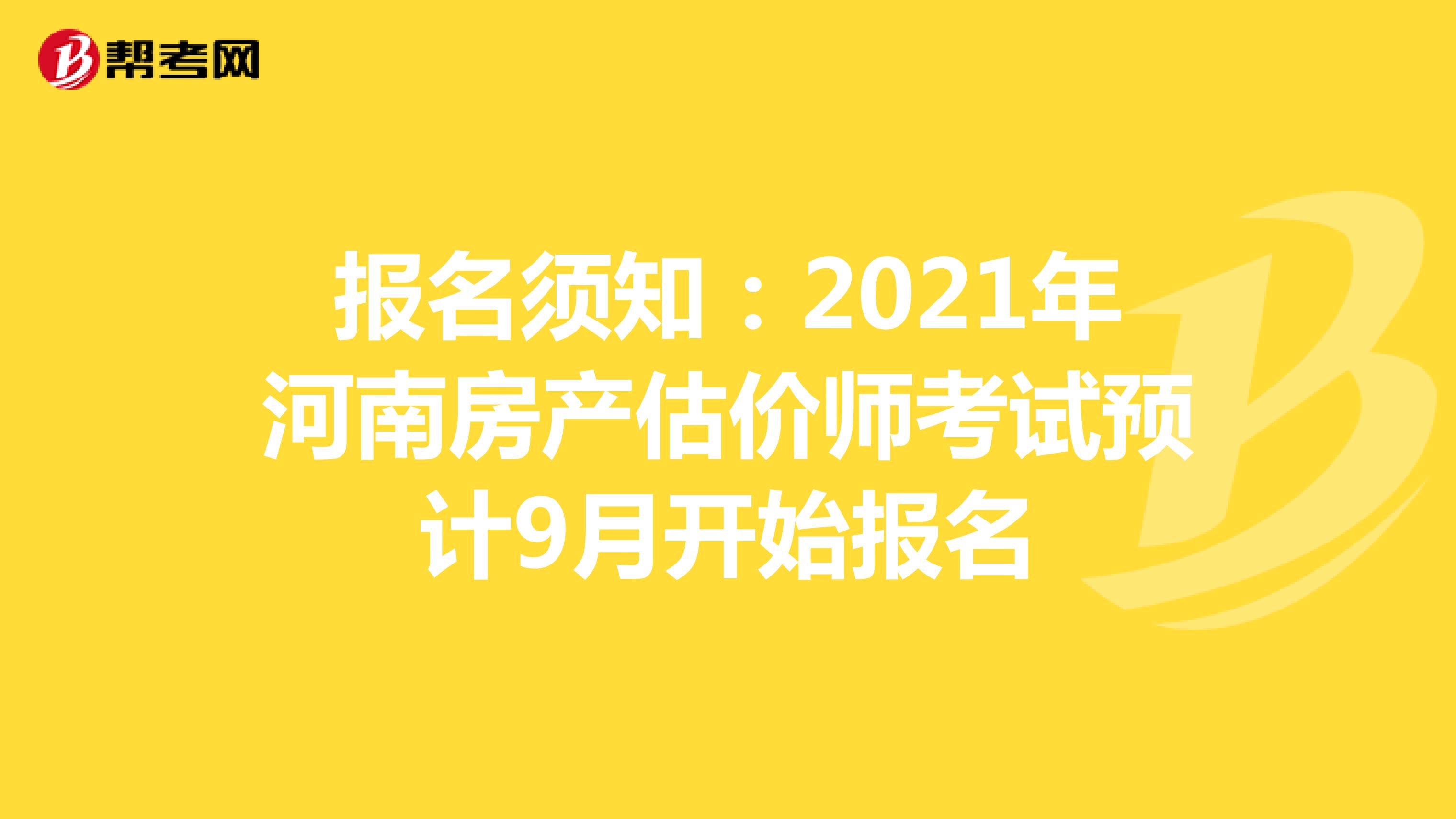 报名须知：2021年河南房产估价师考试预计9月开始报名