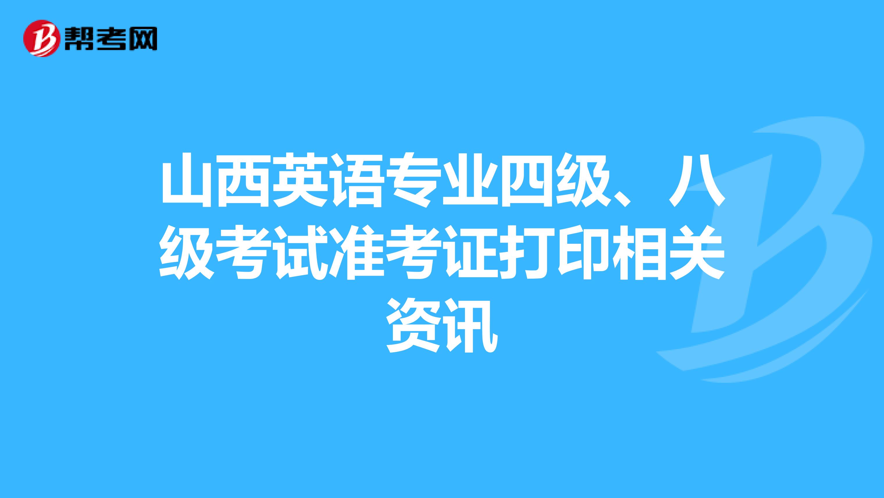 山西英语专业四级、八级考试准考证打印相关资讯