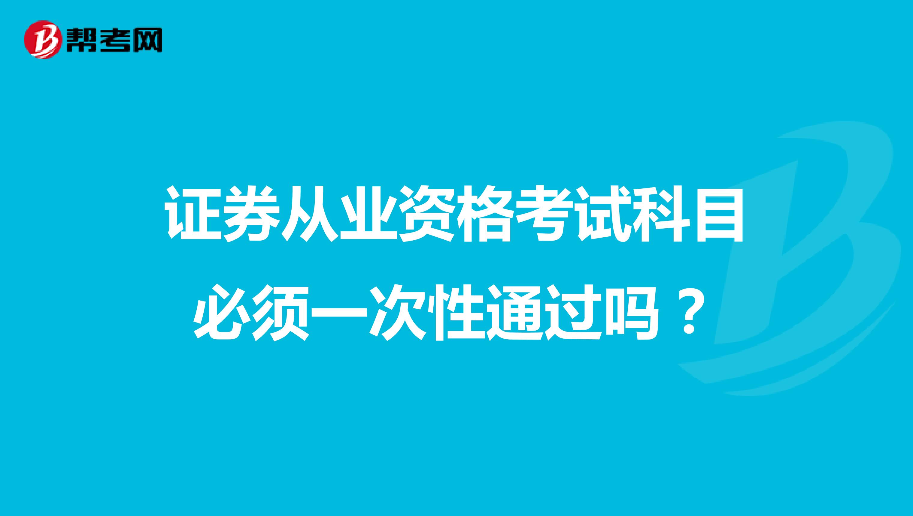 證券從業(yè)資格考試科目必須一次性通過嗎？
