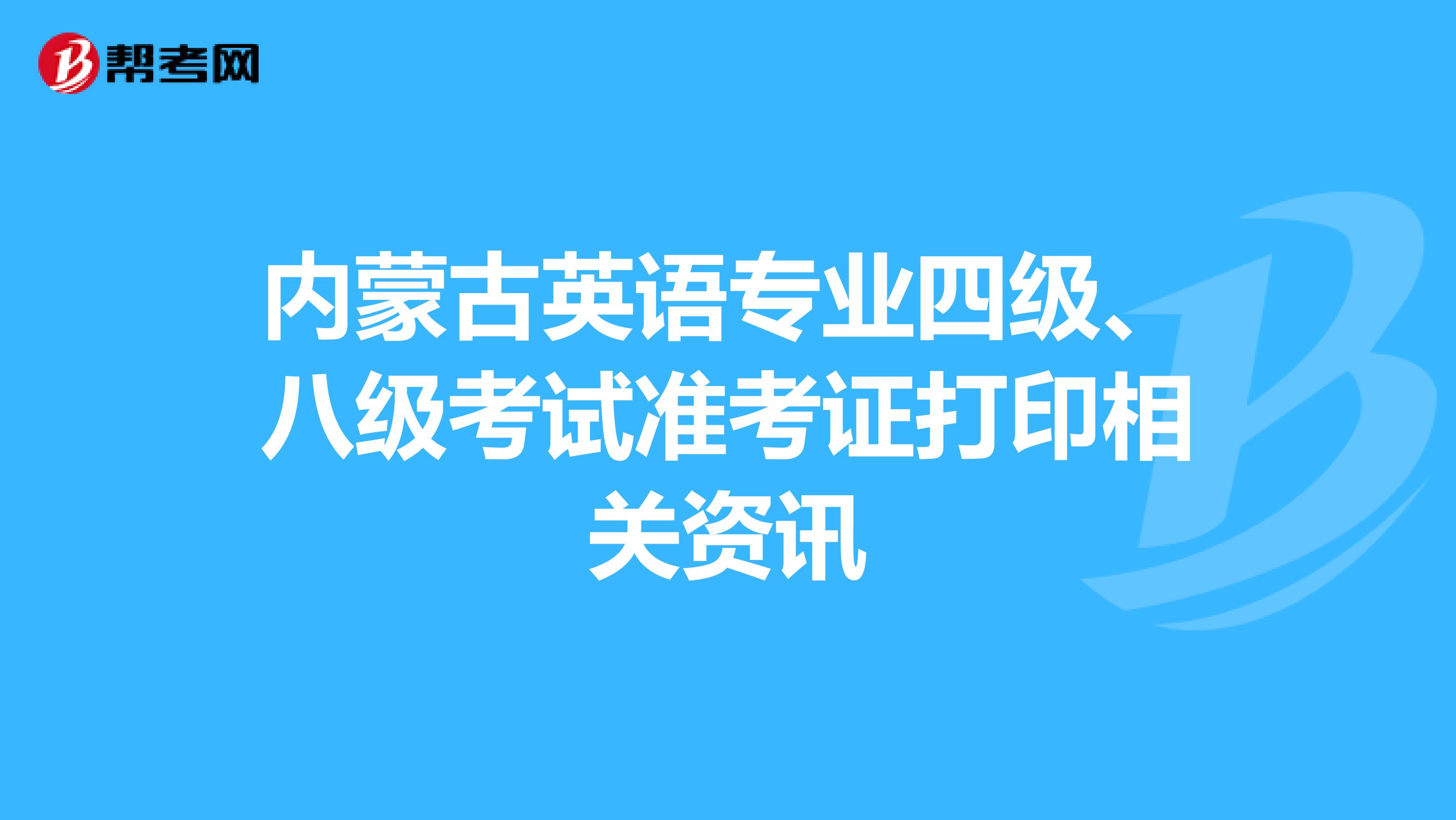 内蒙古英语专业四级、八级考试准考证打印相关资讯