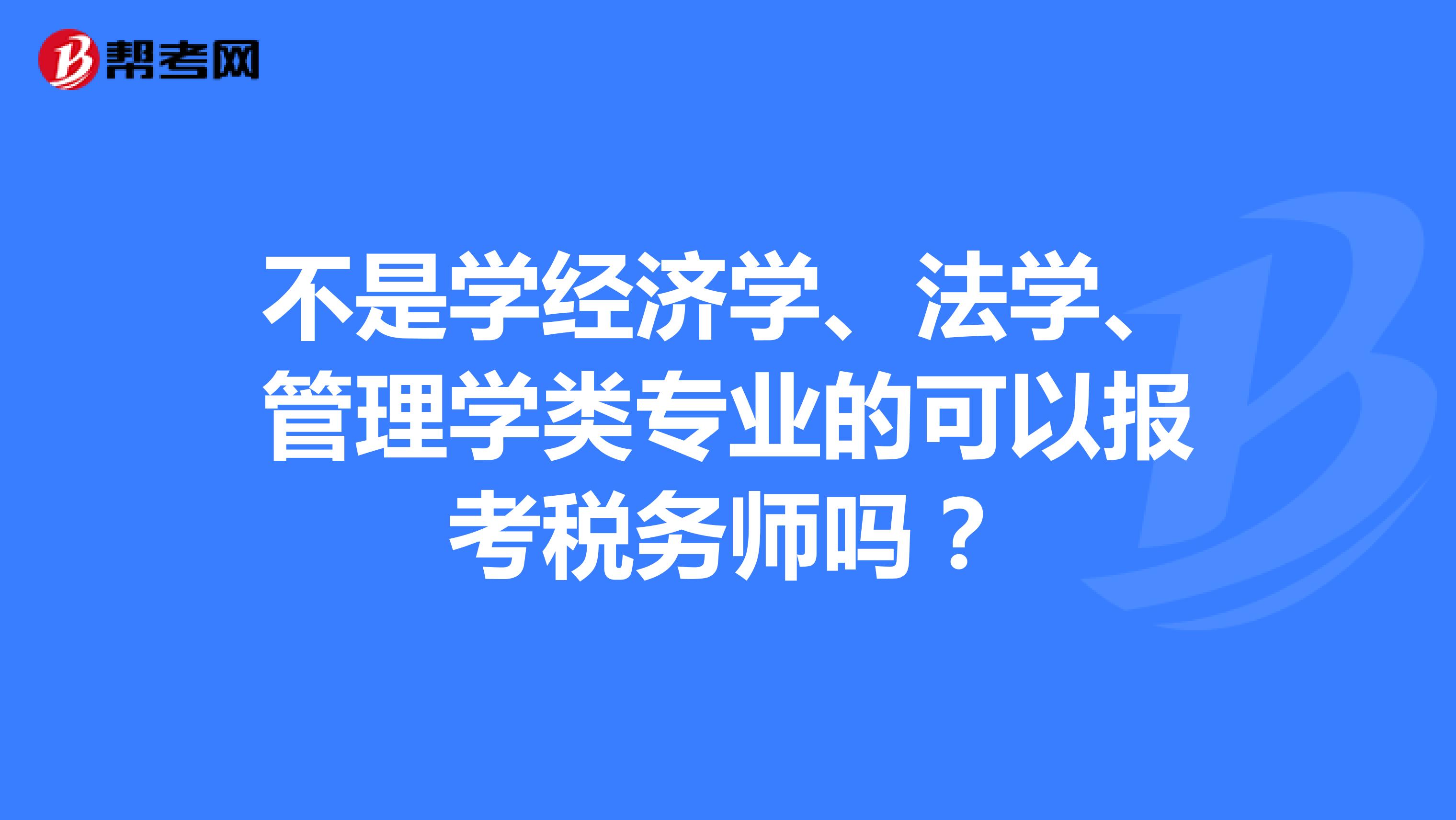 不是学经济学、法学、管理学类专业的可以报考税务师吗?
