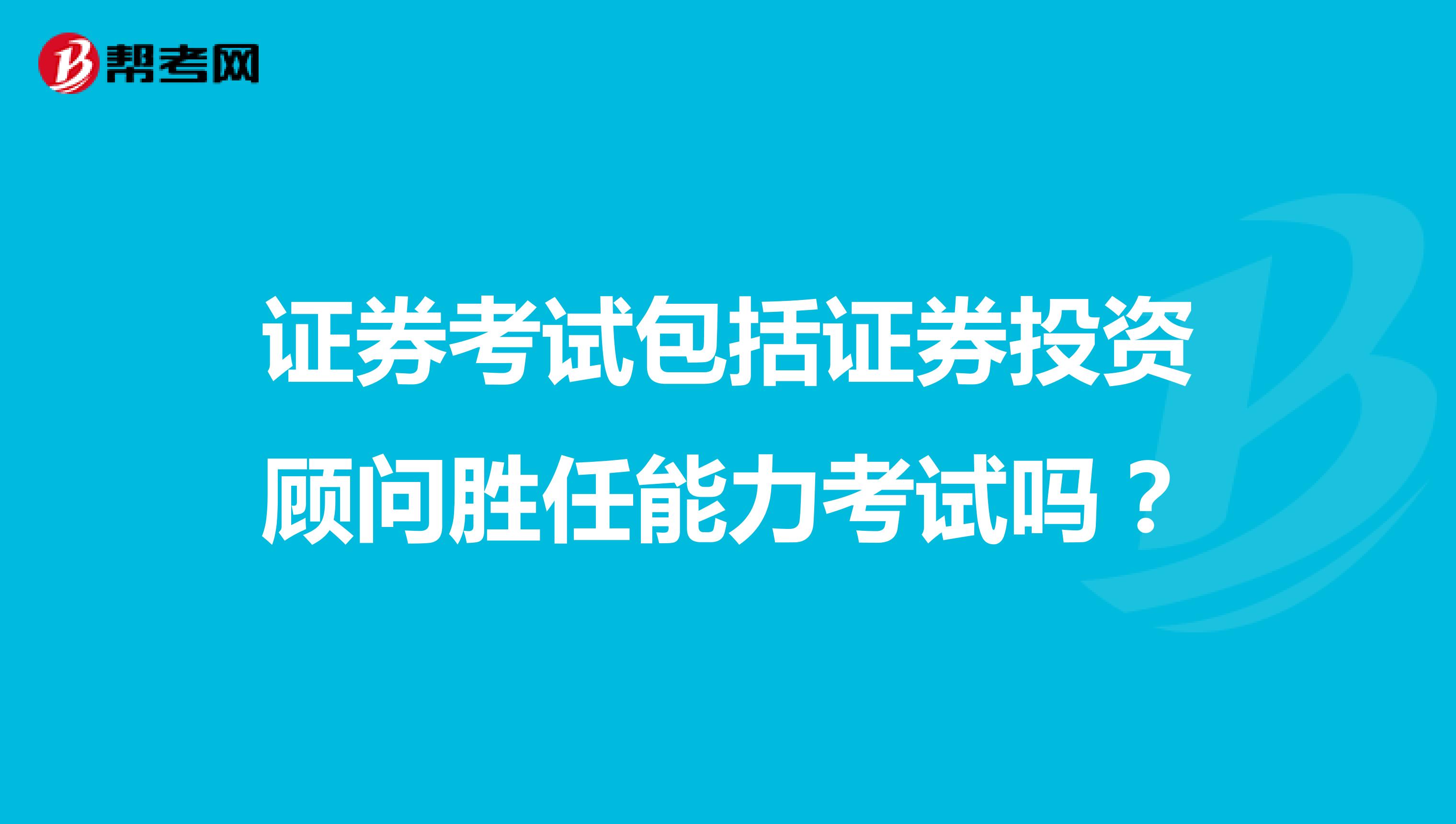 证券考试包括证券投资顾问胜任能力考试吗？