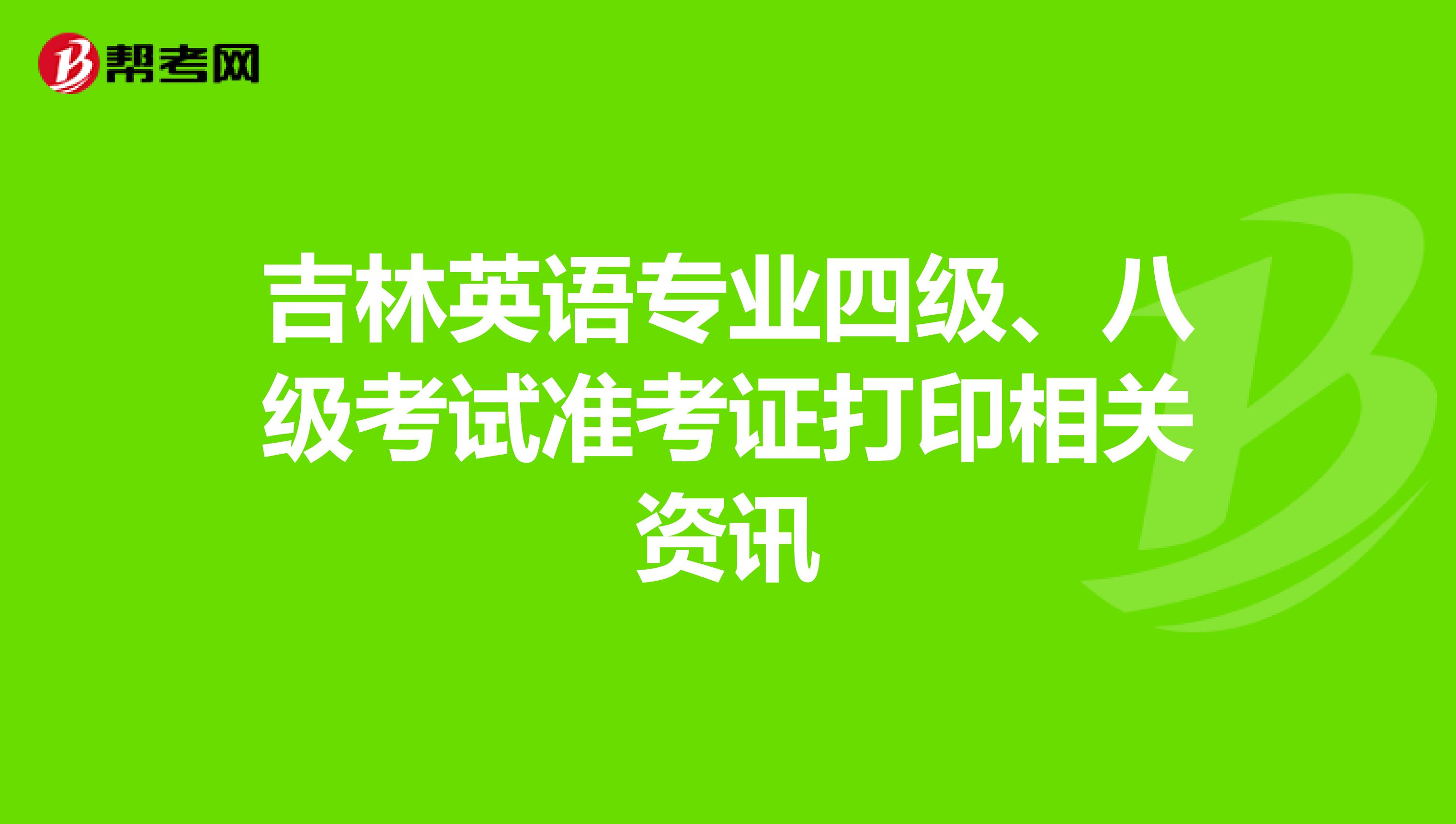 吉林英语专业四级、八级考试准考证打印相关资讯