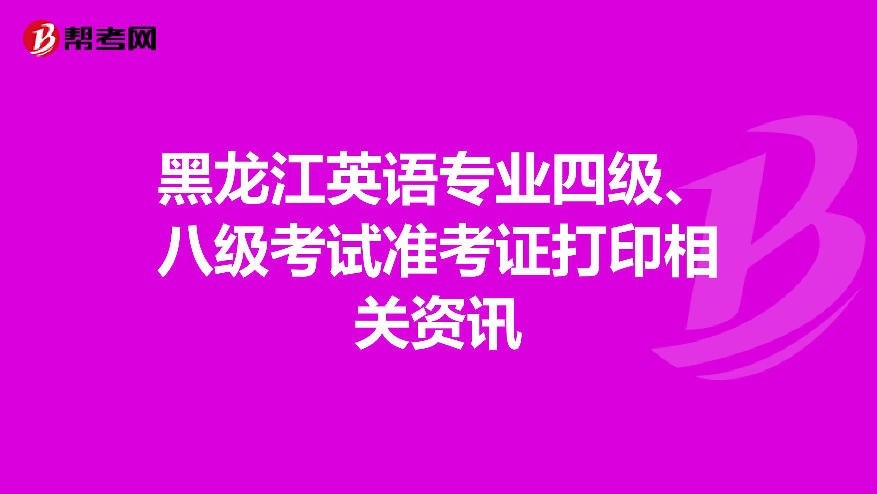 黑龙江英语专业四级、八级考试准考证打印相关资讯