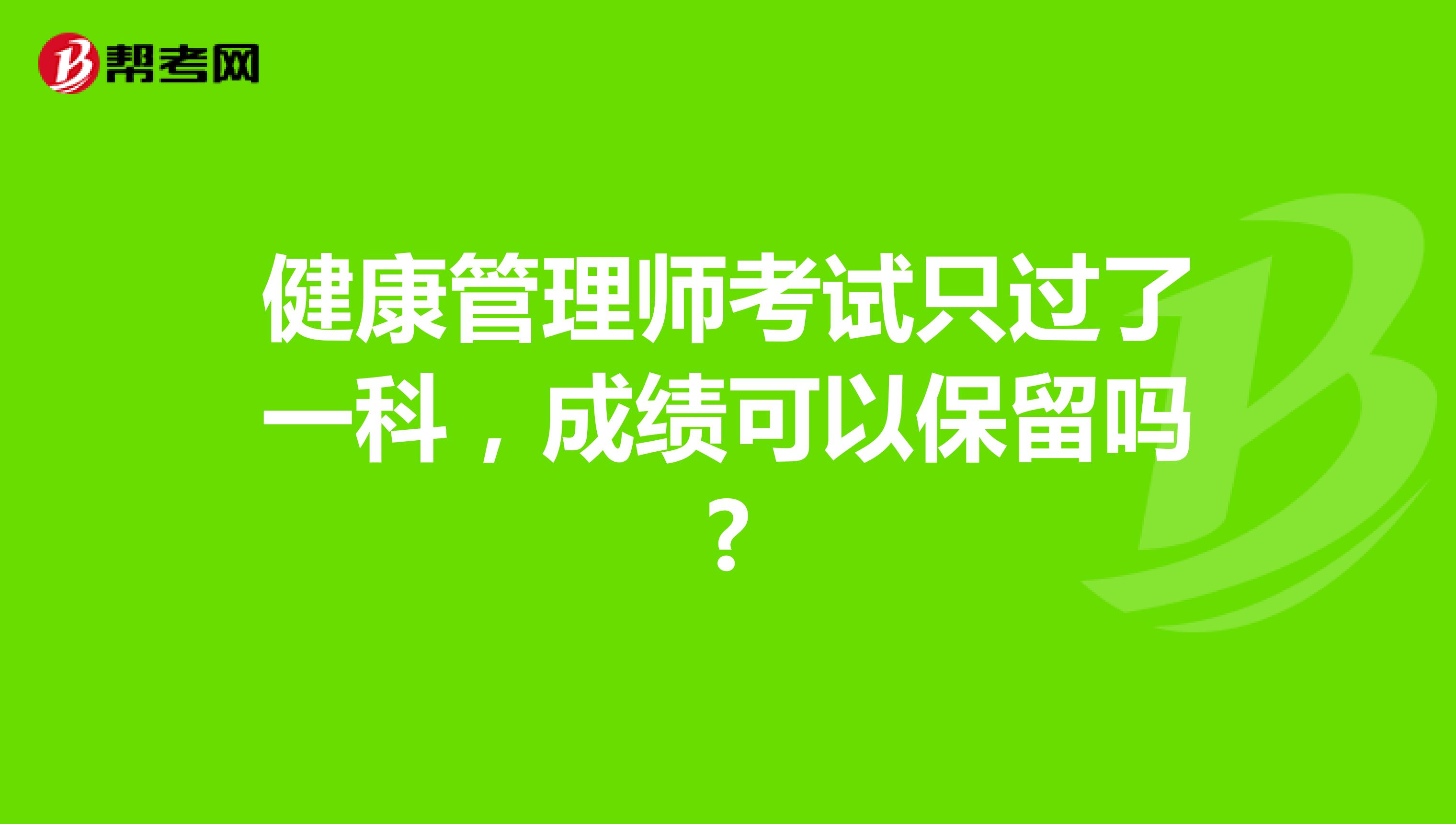 健康管理师考试只过了一科,成绩可以保留吗?
