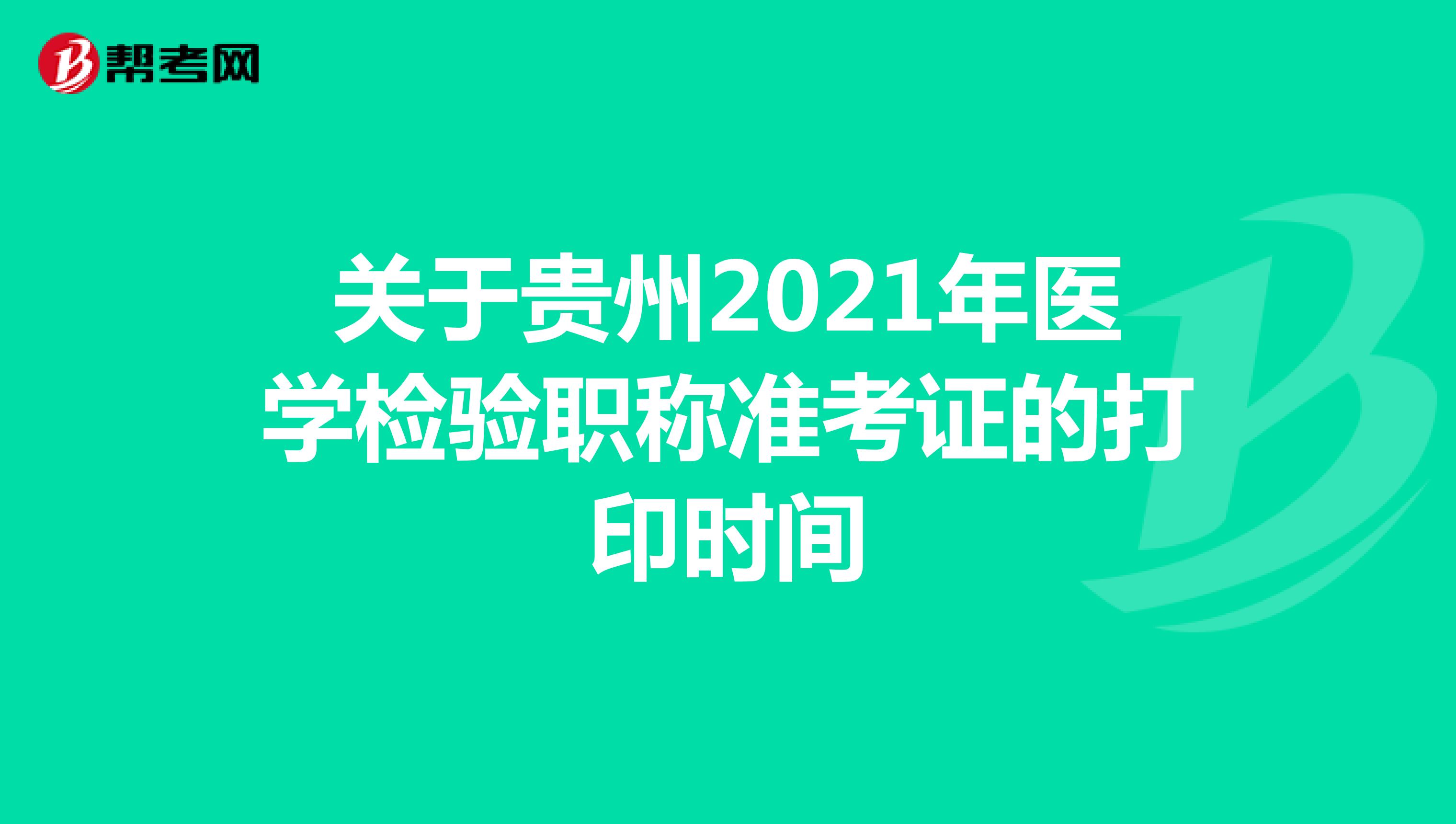 关于贵州2021年医学检验职称准考证的打印时间