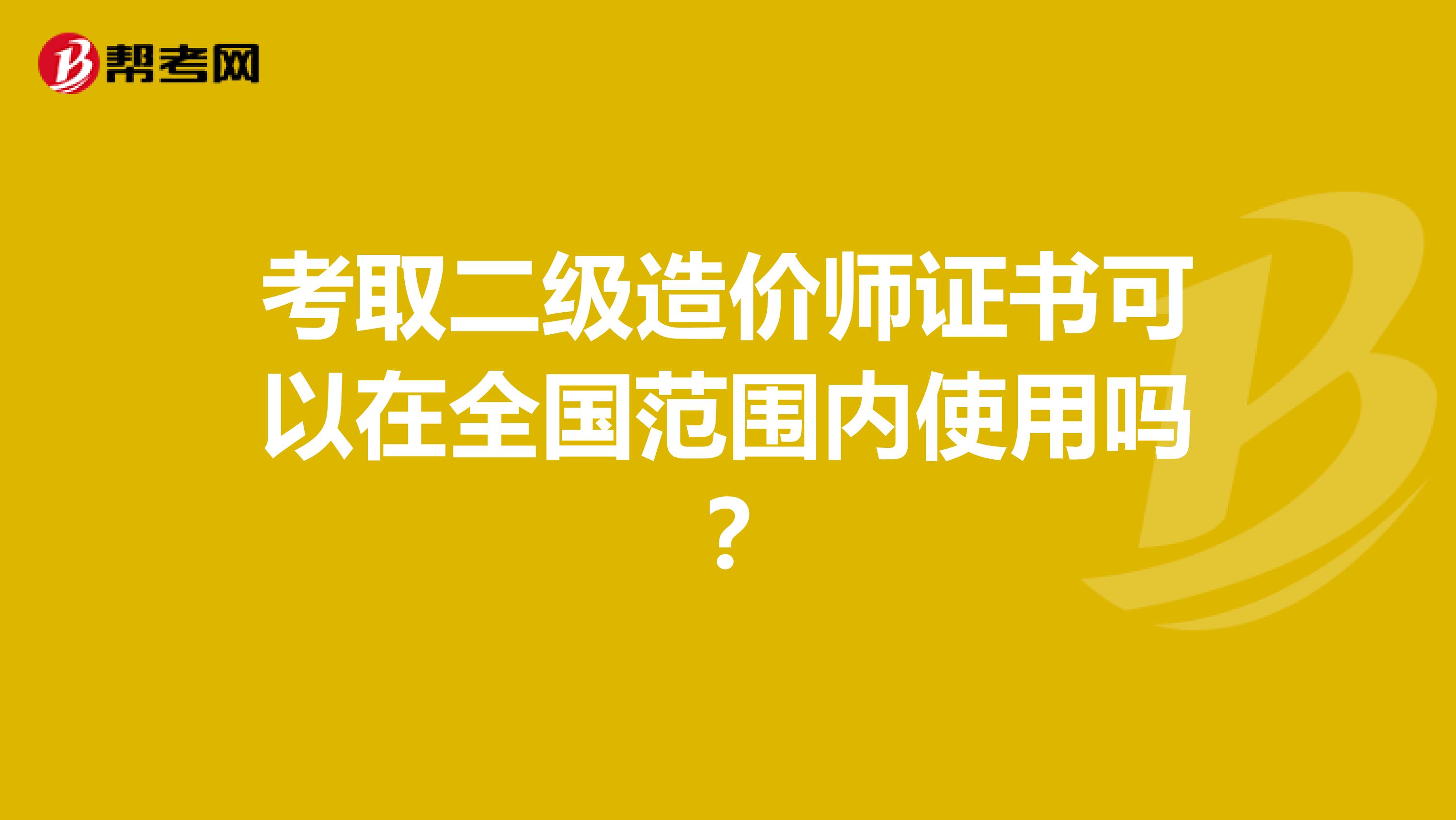 考取二级造价师证书可以在全国范围内使用吗？