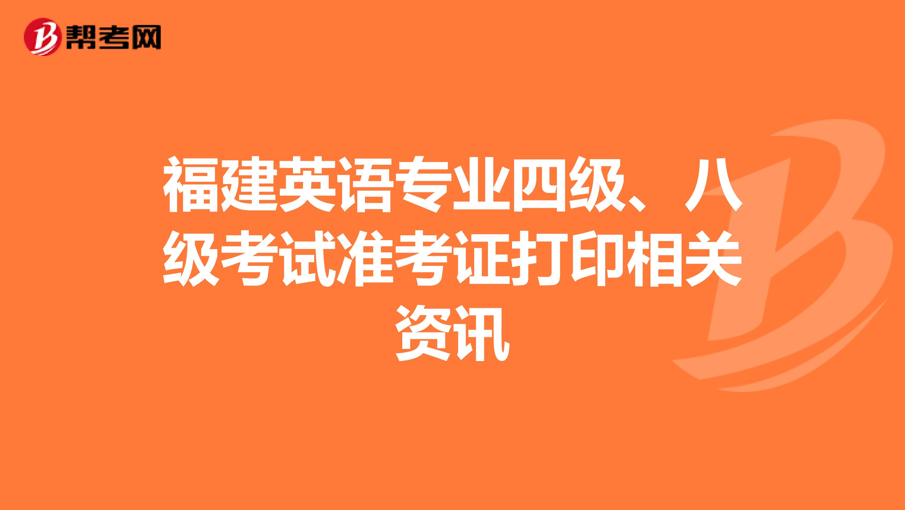 福建英语专业四级、八级考试准考证打印相关资讯