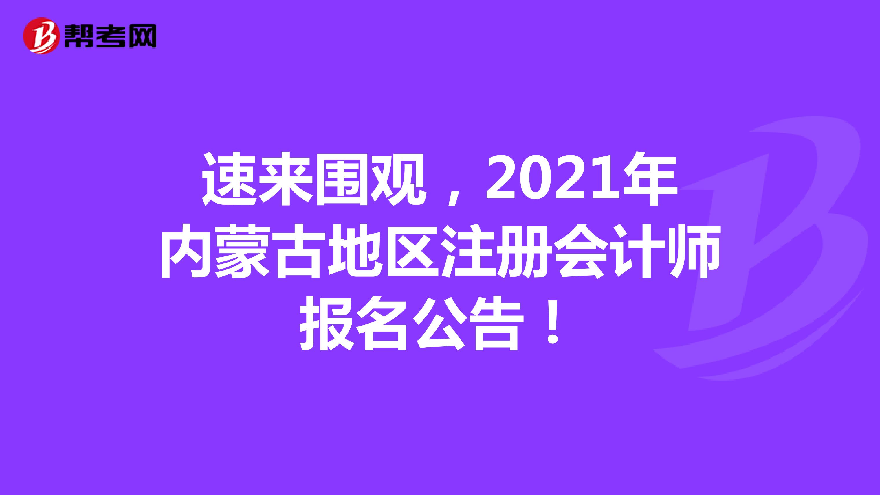 速來圍觀，2021年內(nèi)蒙古地區(qū)注冊會計師報名公告！