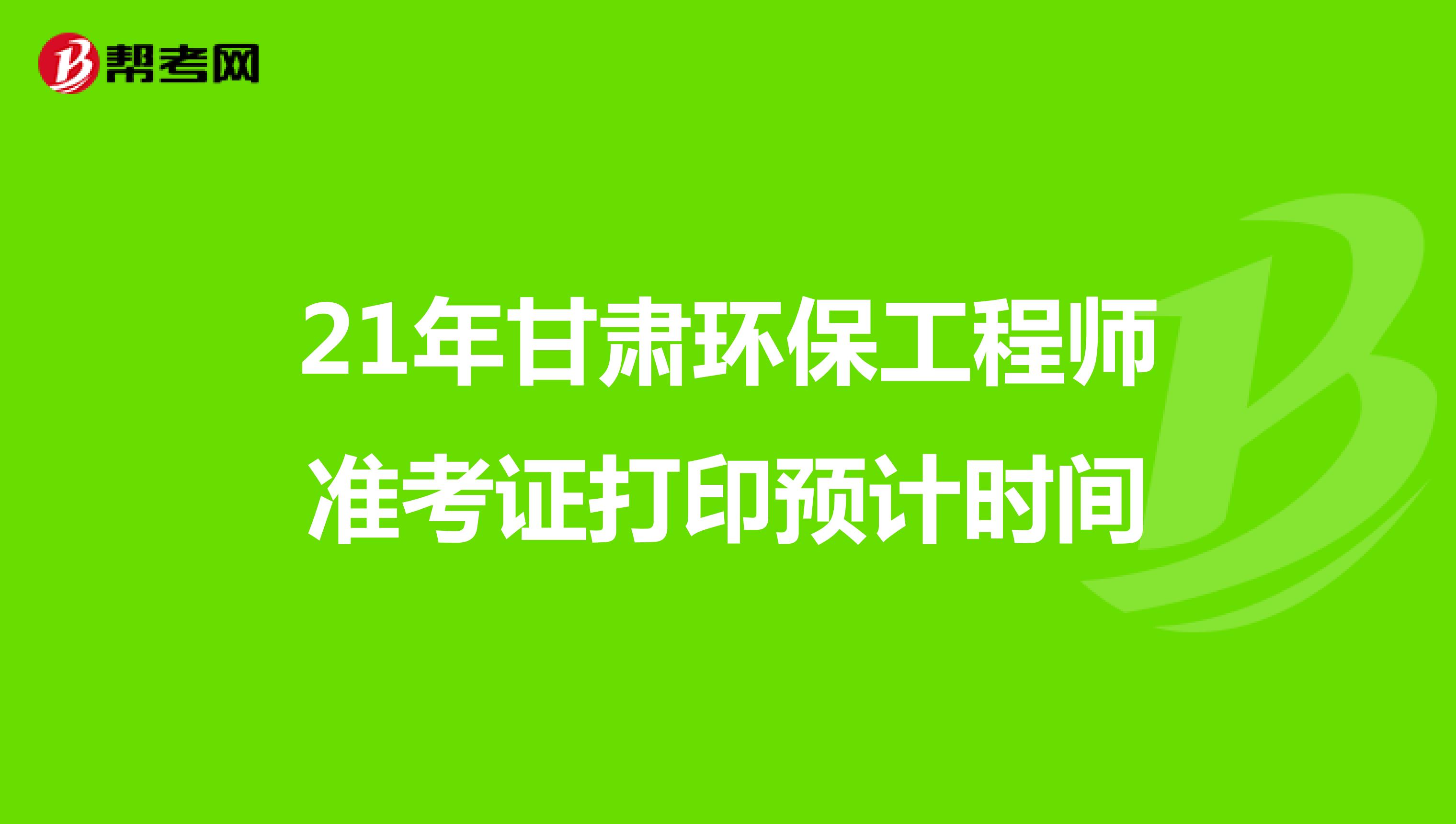 21年甘肃环保工程师准考证打印预计时间