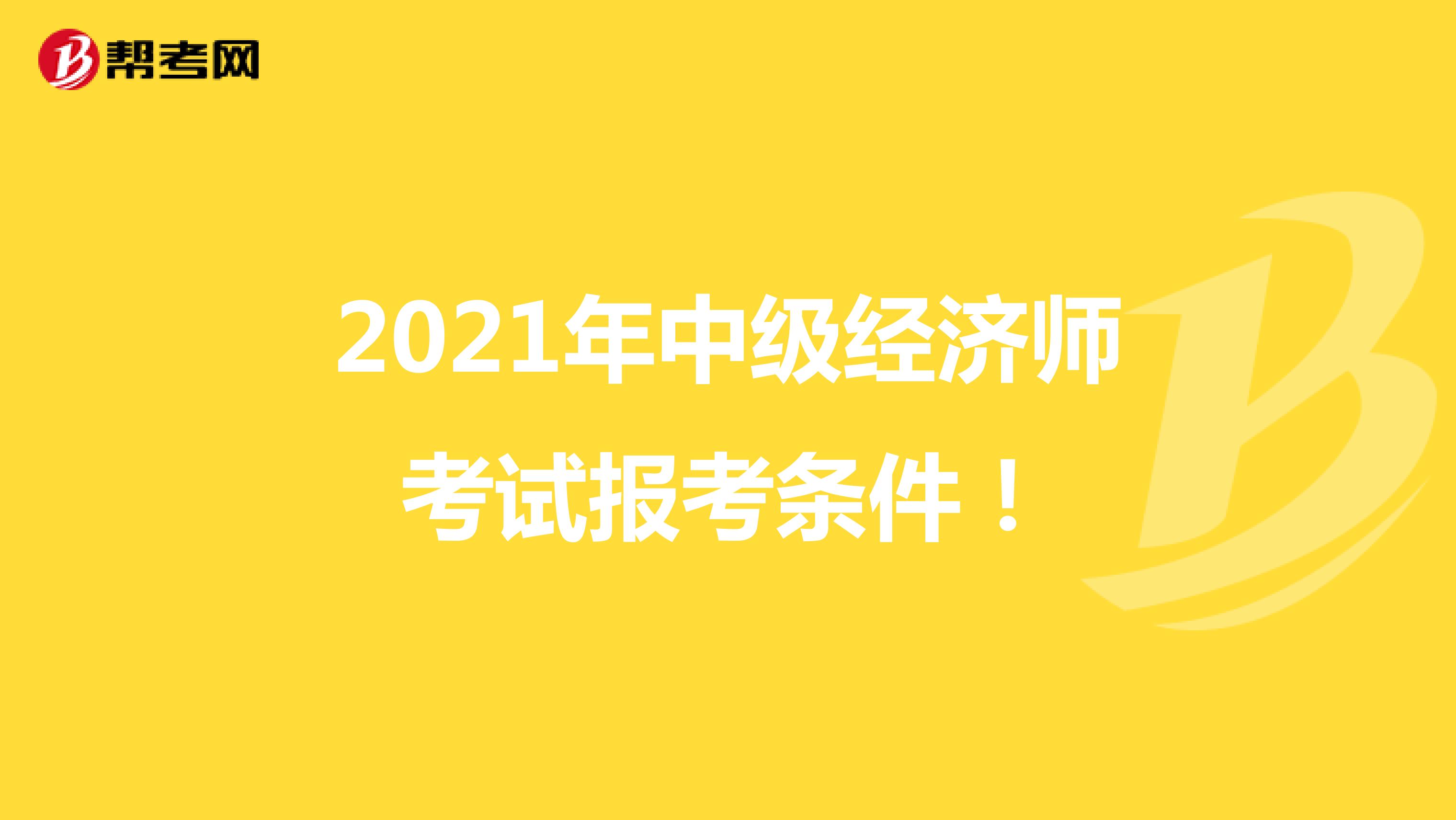 2021年中級(jí)經(jīng)濟(jì)師考試報(bào)考條件!