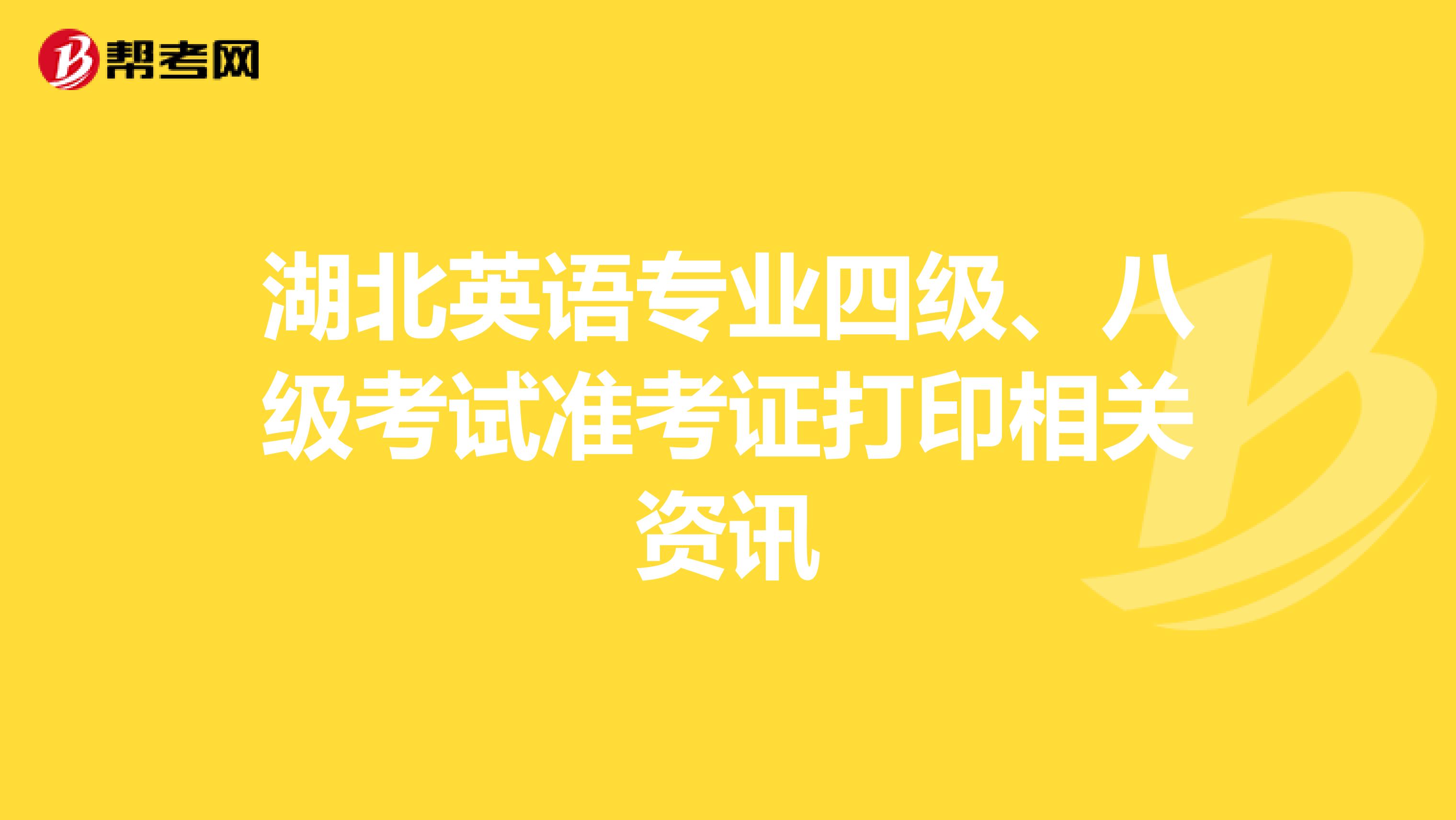 湖北英语专业四级、八级考试准考证打印相关资讯