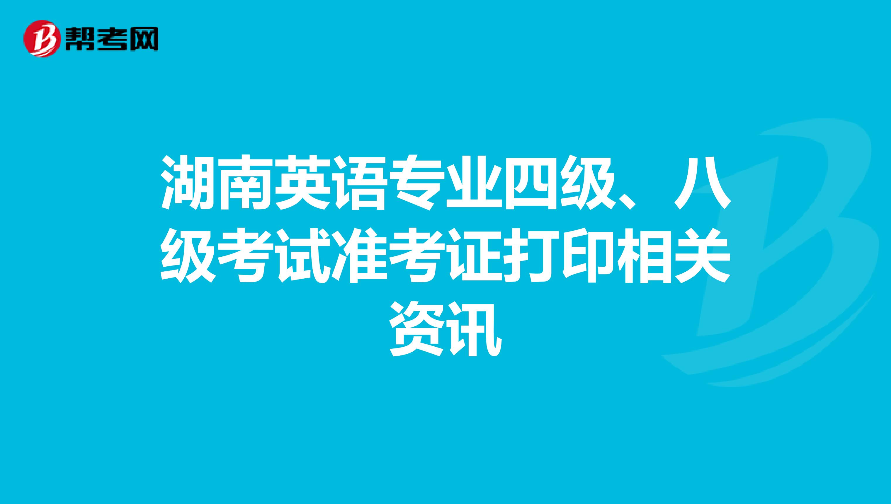 湖南英语专业四级、八级考试准考证打印相关资讯