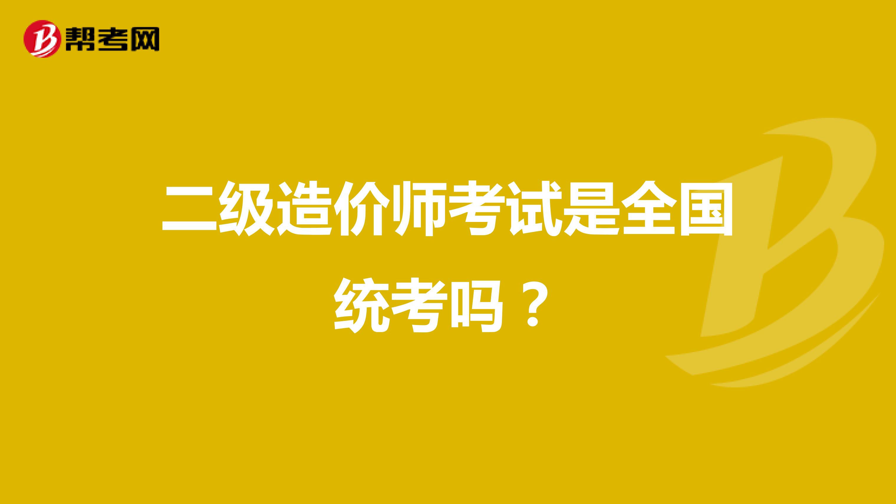 二级造价师考试是全国统考吗？