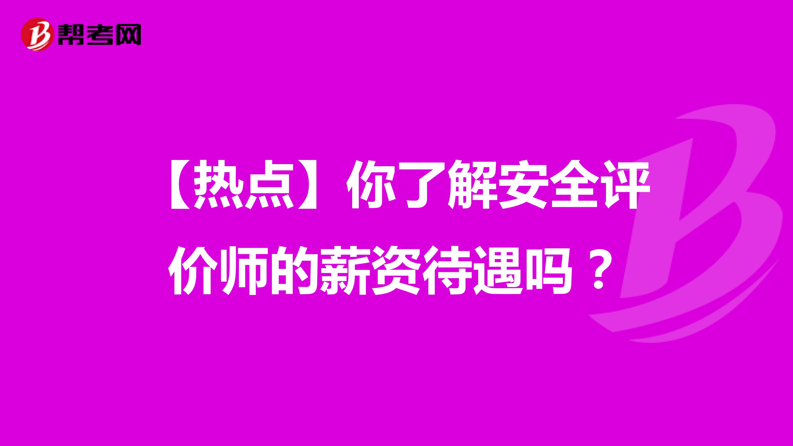 【热点】你了解安全评价师的薪资待遇吗？