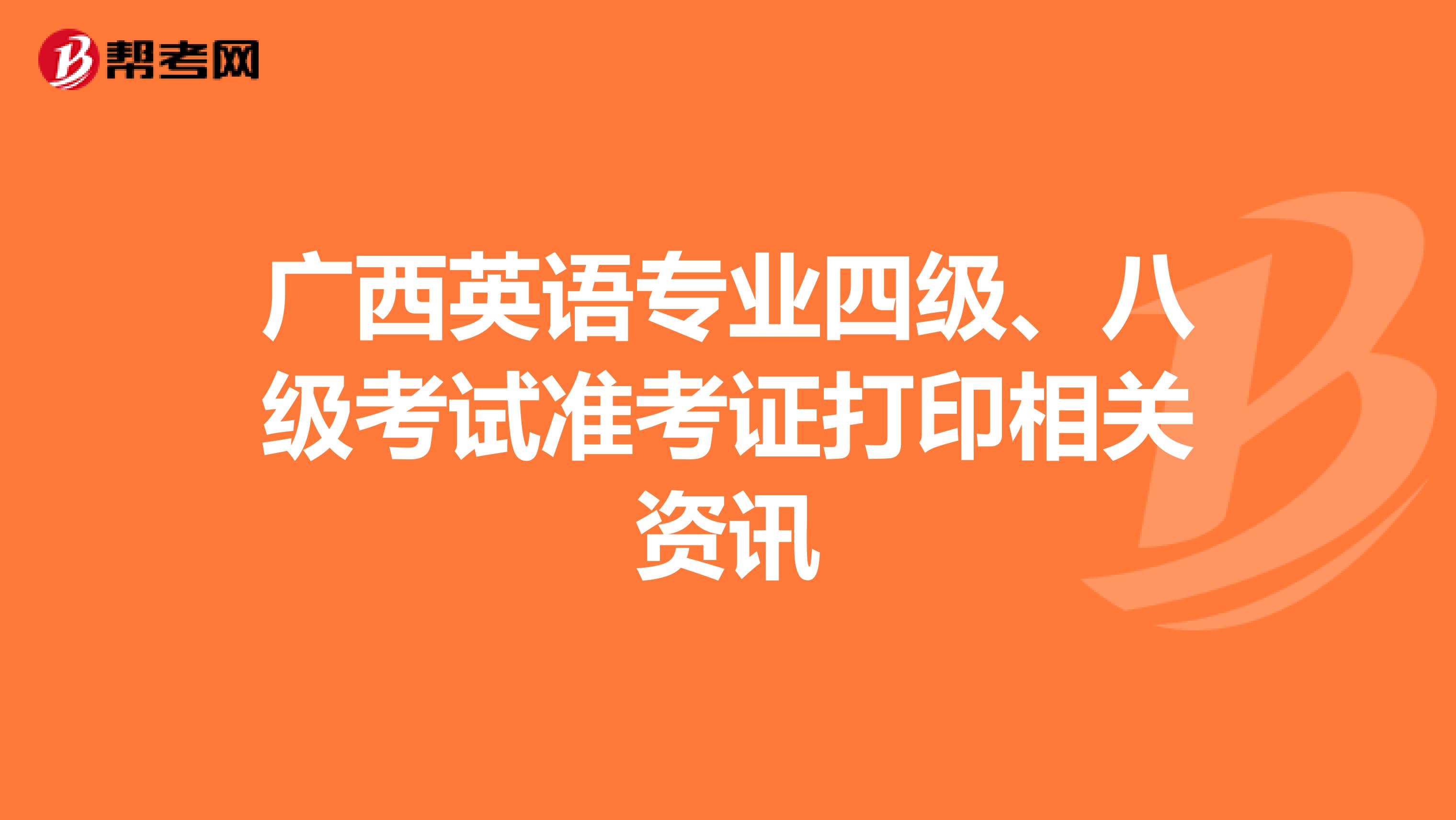 广西英语专业四级、八级考试准考证打印相关资讯