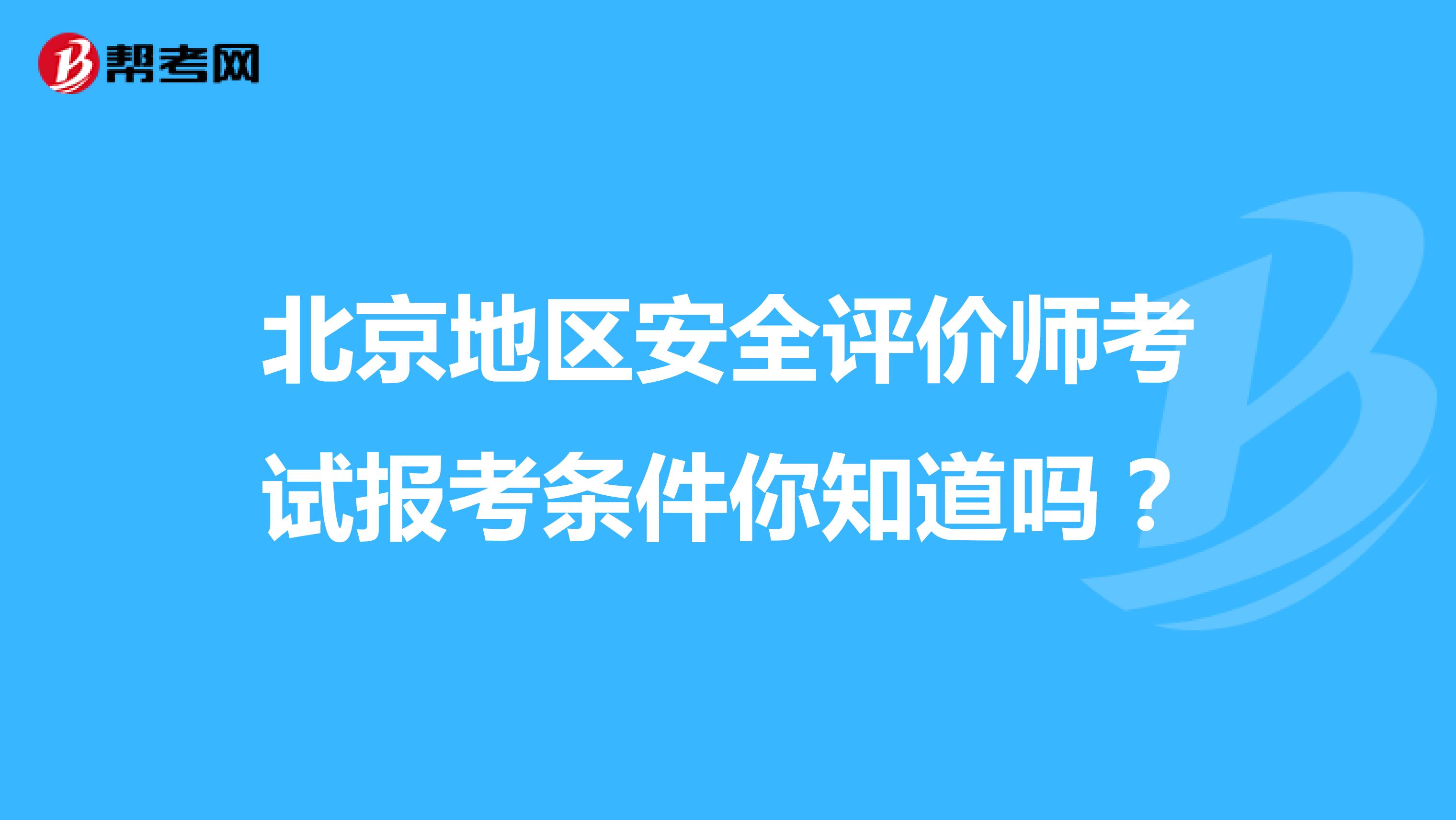 北京地区安全评价师考试报考条件你知道吗？