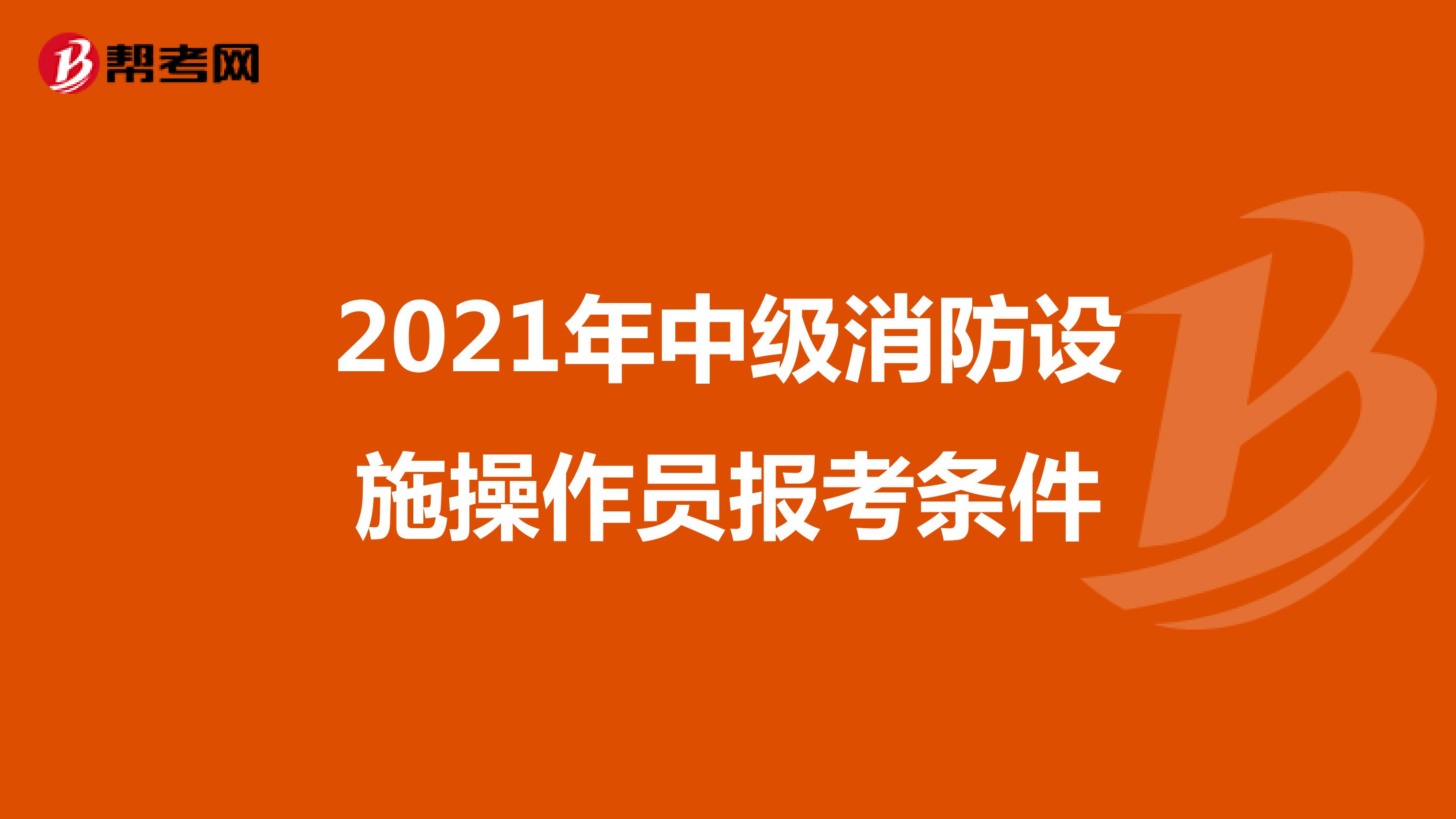 2021年中级消防设施操作员报考条件