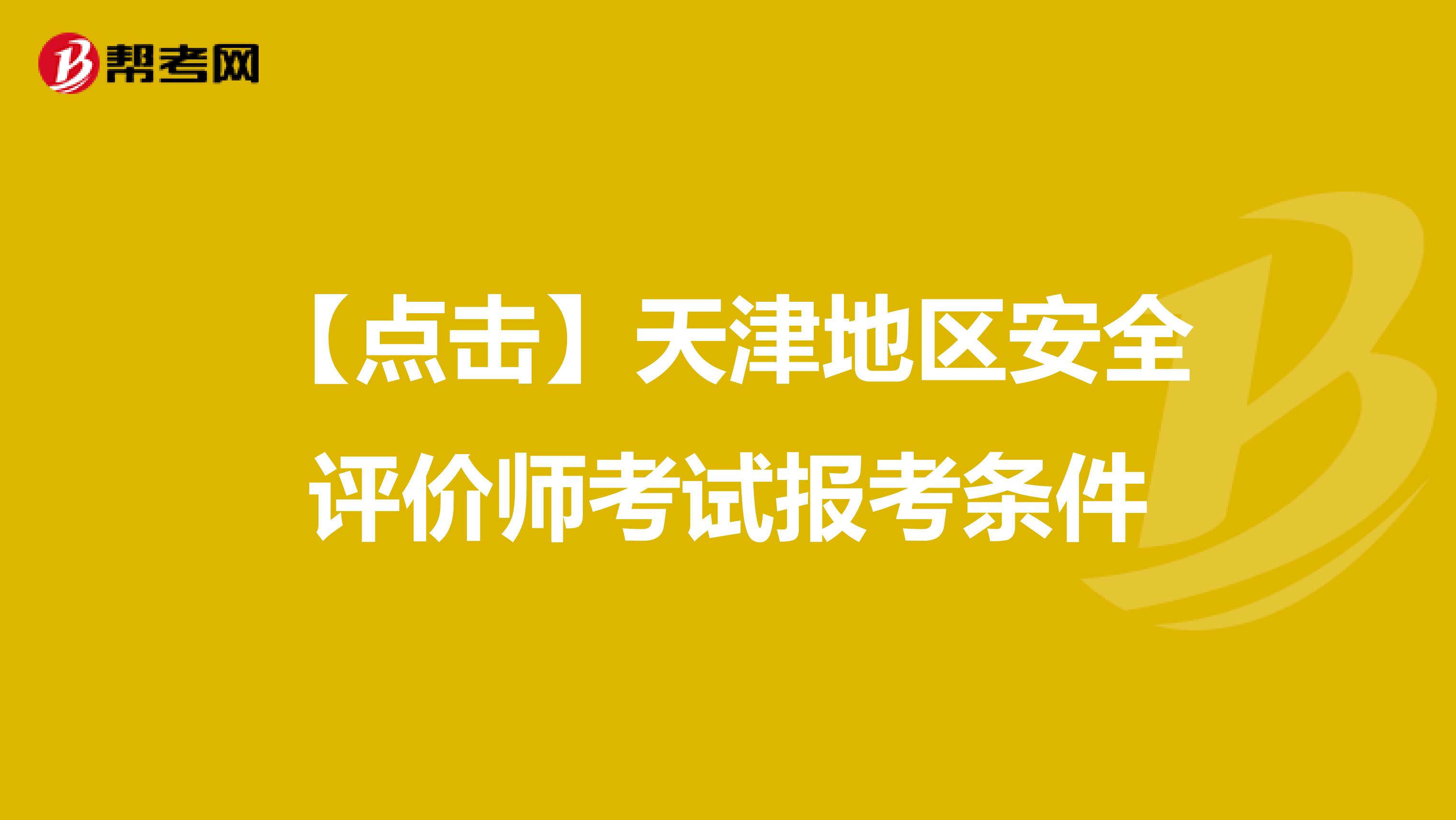 【点击】天津地区安全评价师考试报考条件