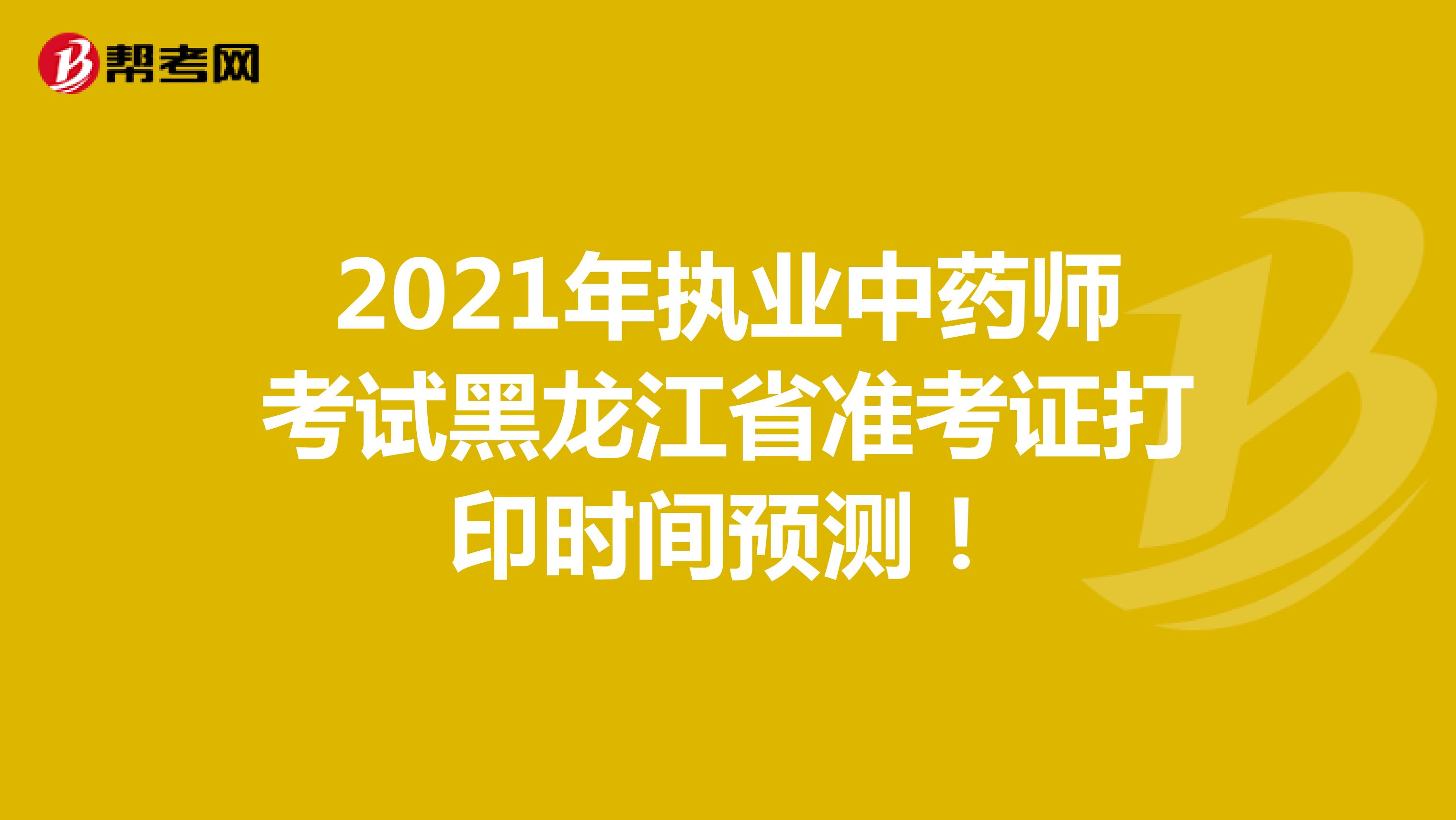 2021年执业中药师考试黑龙江省准考证打印时间预测！