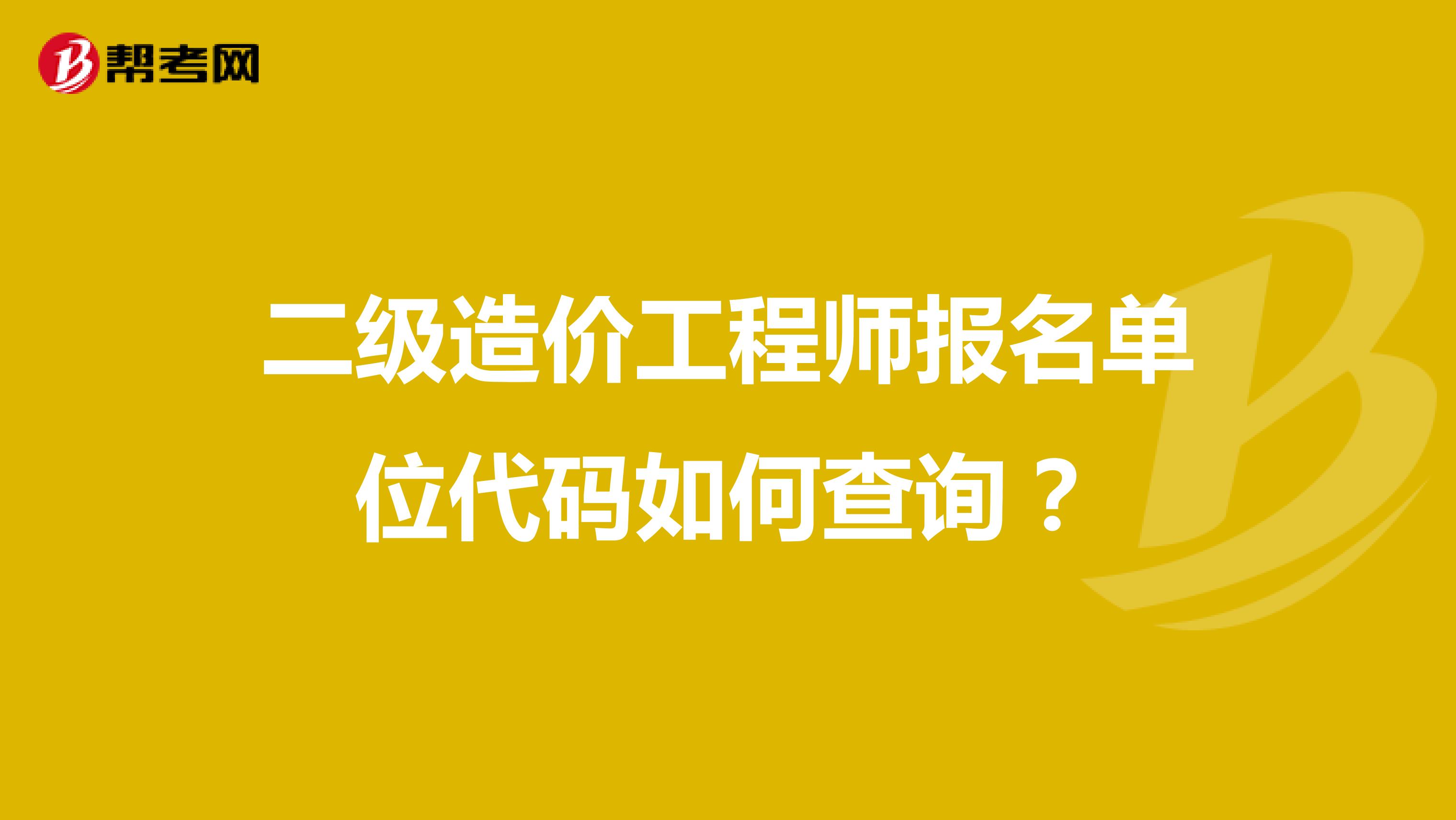 二级造价工程师报名单位代码如何查询?