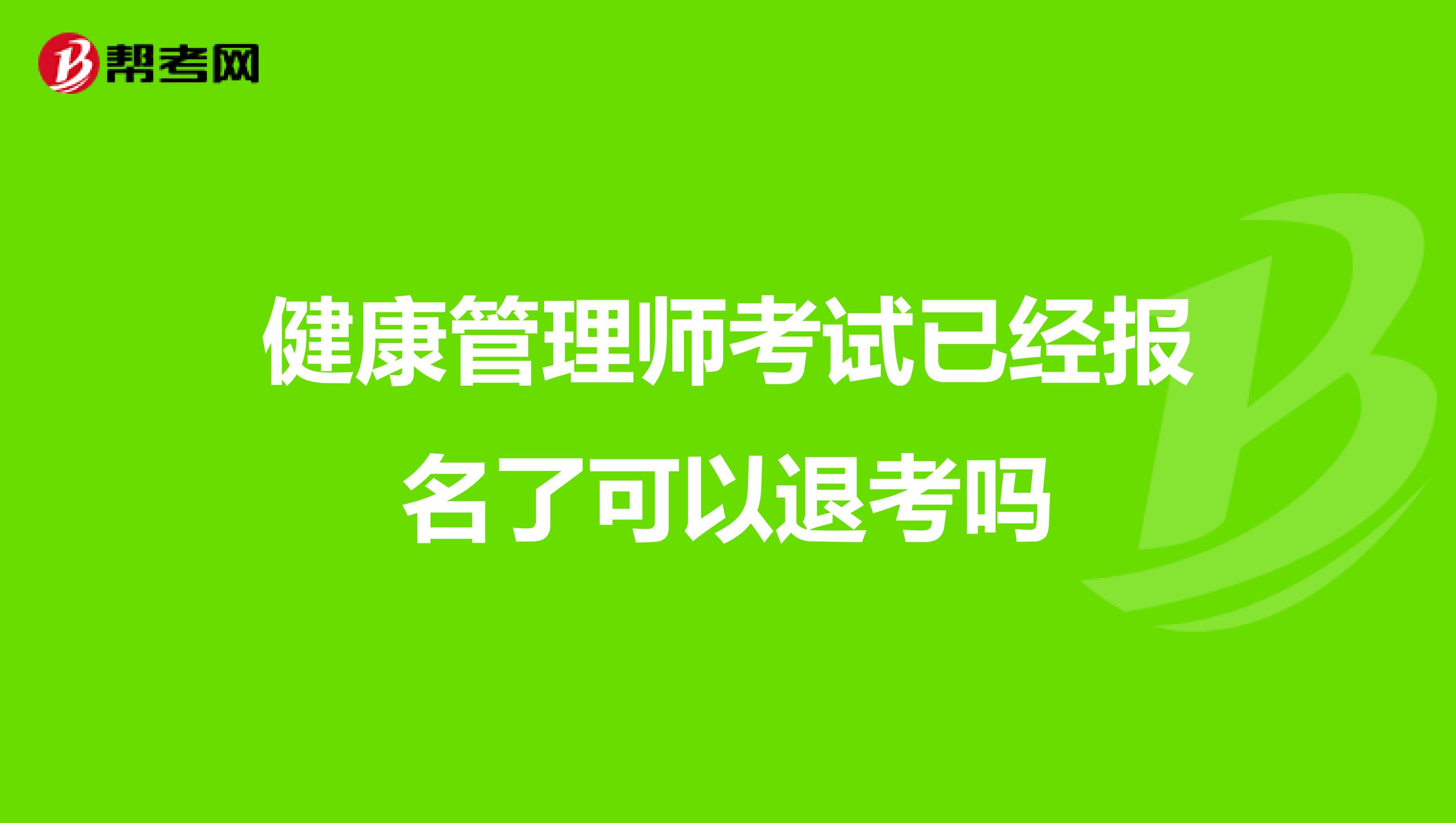 健康管理师考试已经报名了可以退考吗
