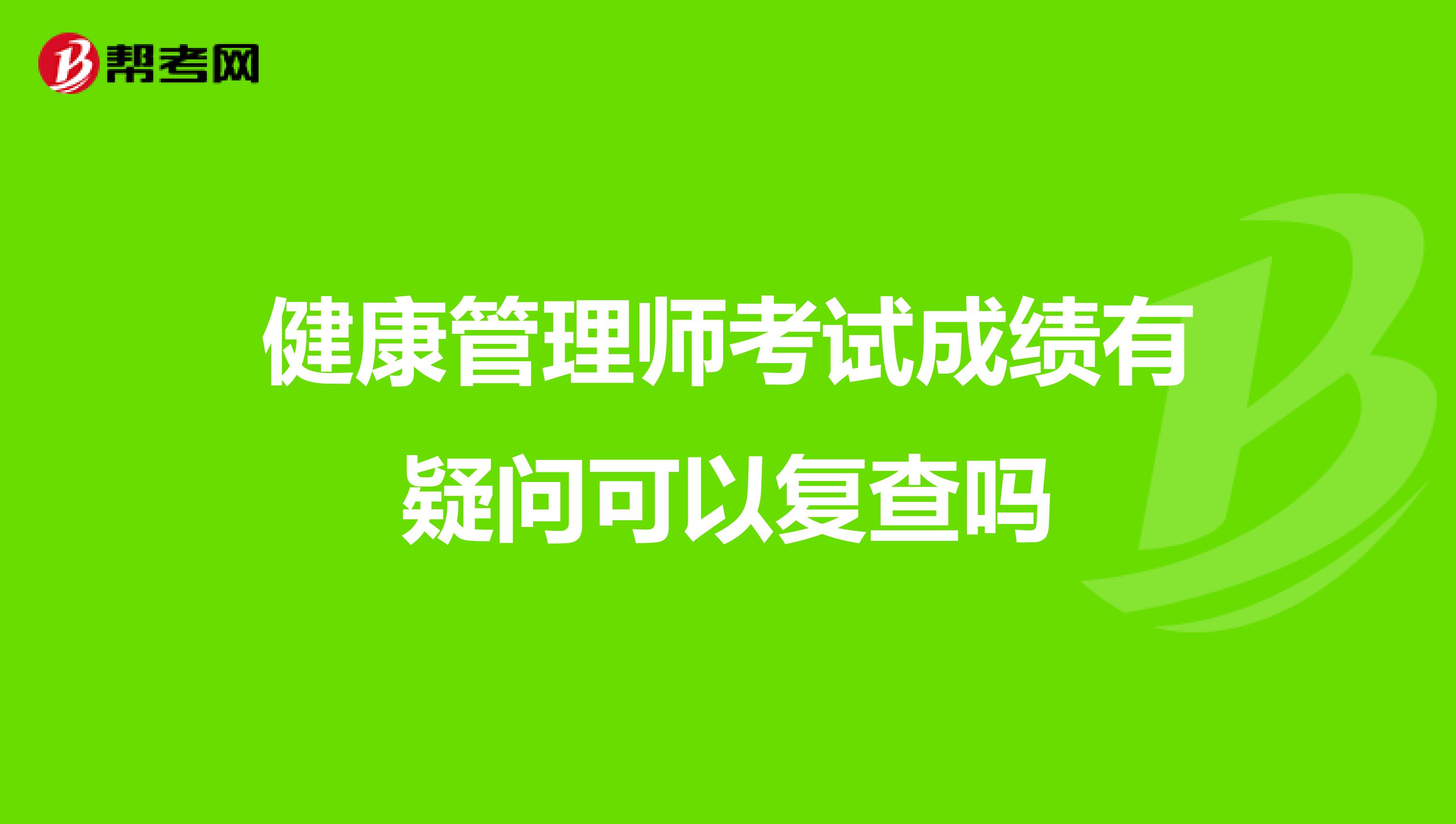 健康管理師考試成績有疑問可以復(fù)查嗎