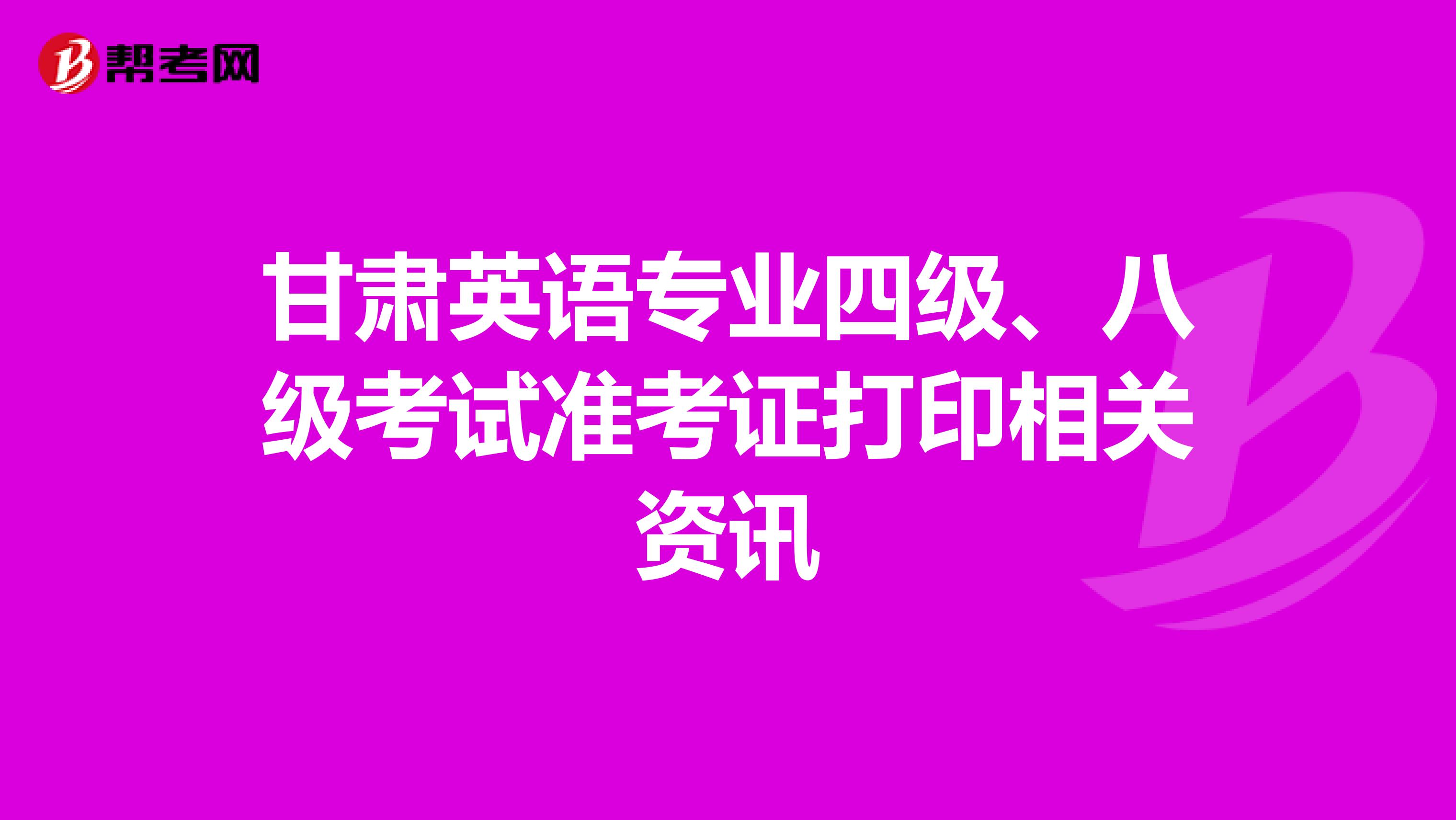 甘肃英语专业四级、八级考试准考证打印相关资讯